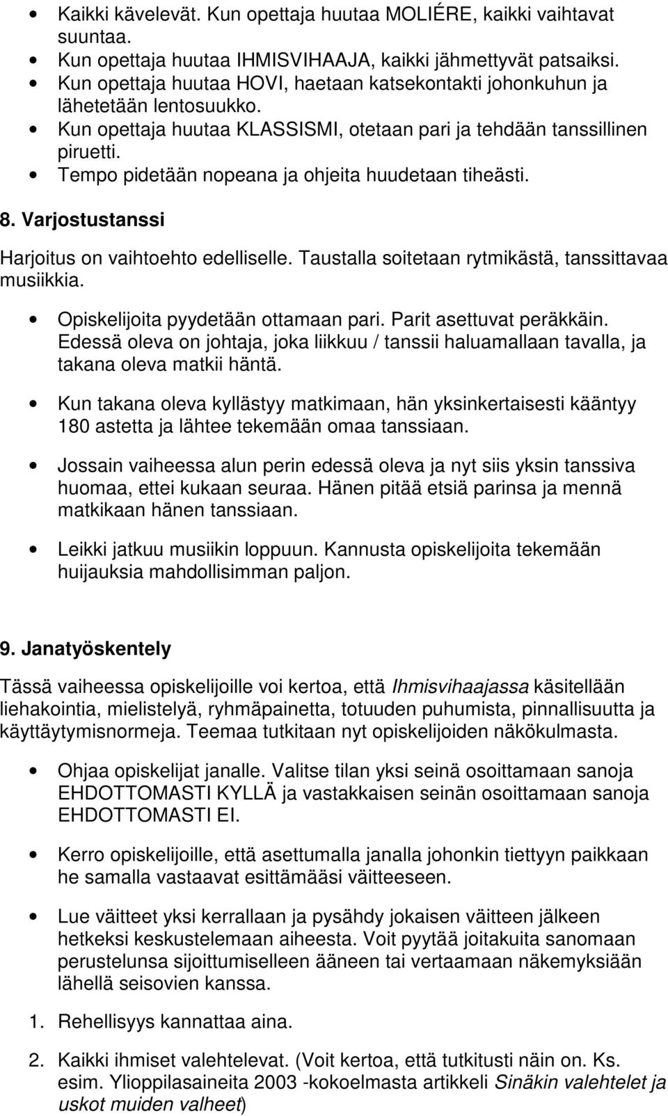 Tempo pidetään nopeana ja ohjeita huudetaan tiheästi. 8. Varjostustanssi Harjoitus on vaihtoehto edelliselle. Taustalla soitetaan rytmikästä, tanssittavaa musiikkia.