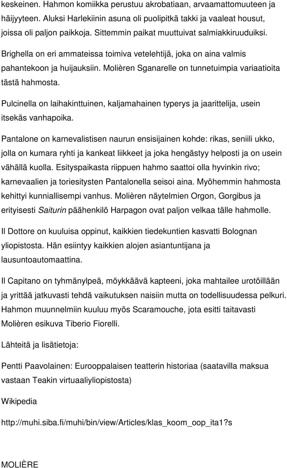 Molièren Sganarelle on tunnetuimpia variaatioita tästä hahmosta. Pulcinella on laihakinttuinen, kaljamahainen typerys ja jaarittelija, usein itsekäs vanhapoika.