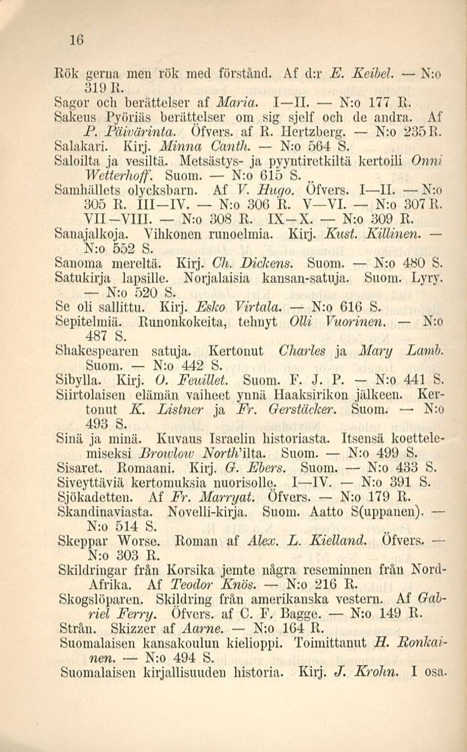 Öfvers. I II. N:o 305 R. 111-IV. N:o 306 R. V VI. N:o 307 R. VII-VIII. N:o 308 R. IX-X. N:o 309 R. Sanajalkoja. Vihkonen runoelmia. Kirj. Kust. Killinen. N:o 552 S. Sanoma mereltä. Kirj. Ch. Dickens.