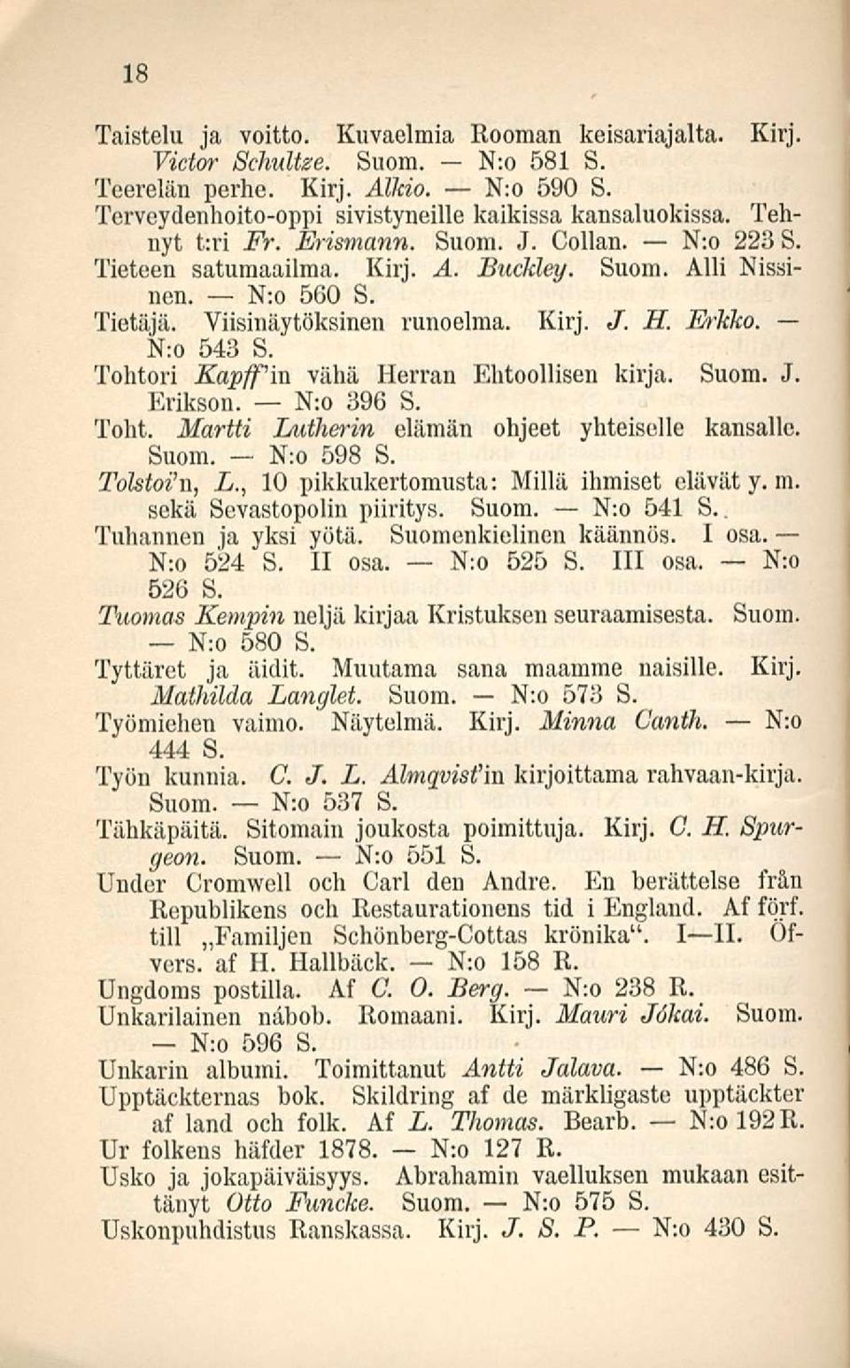 Viisinäytöksinen runoelma. Kirj. J. H. Erkko. N:o 543 S. Tohtori Kapffiu vähä Herran Ehtoollisen kirja. Suom. J. Erikson. N:o 396 S. Toht. Martti Lutherin elämän ohjeet yhteiselle kansalle. Suom. N:o 598 S.