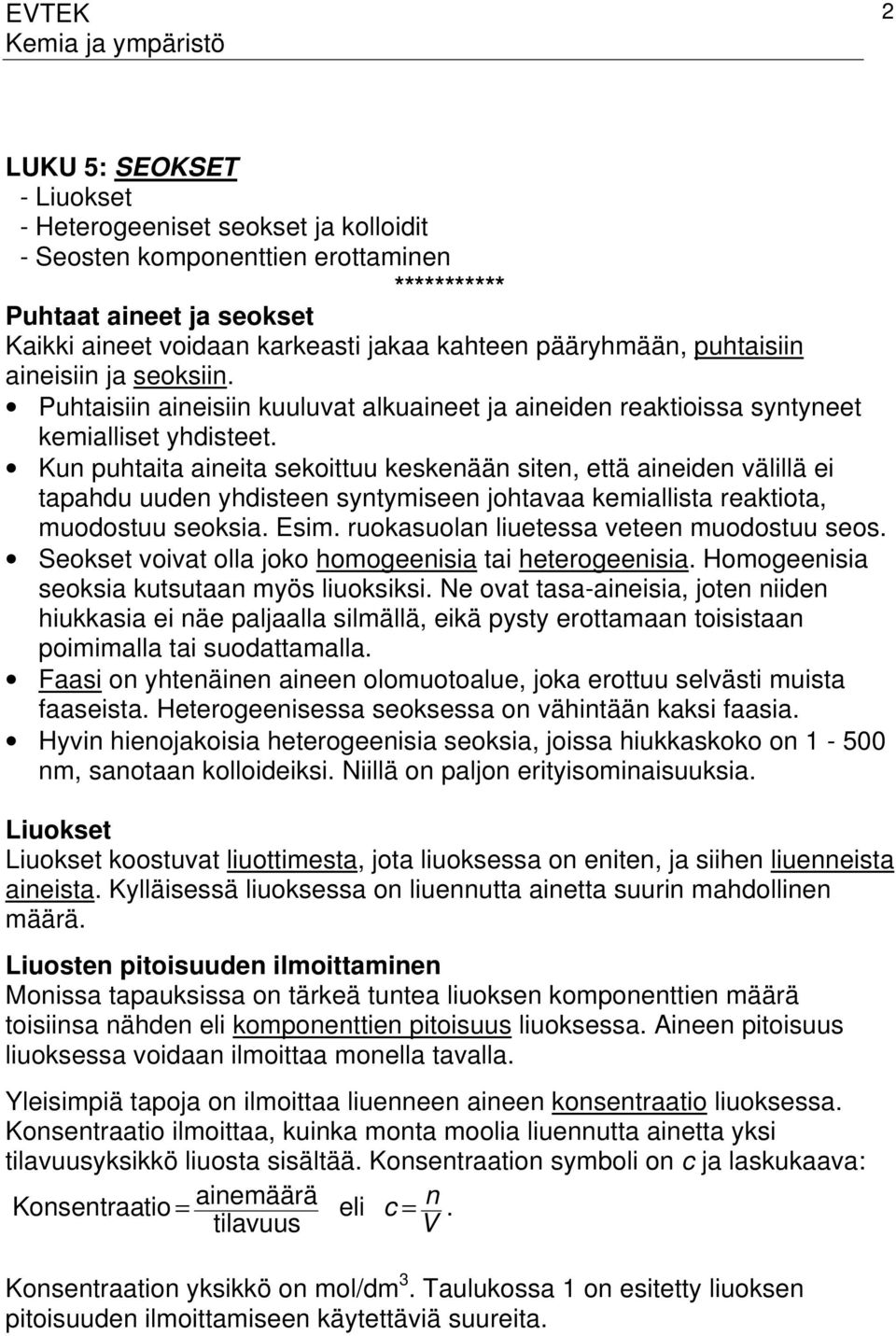 Kun puhtaita aineita sekoittuu keskenään siten, että aineiden välillä ei tapahdu uuden yhdisteen syntymiseen johtavaa kemiallista reaktiota, muodostuu seoksia. Esim.