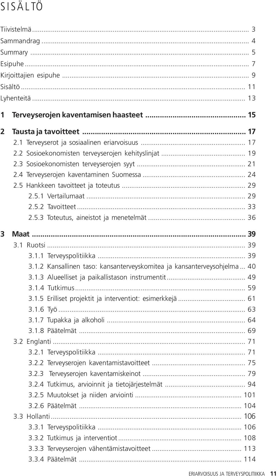 5 Hankkeen tavoitteet ja toteutus... 29 2.5.1 Vertailumaat... 29 2.5.2 Tavoitteet... 33 2.5.3 Toteutus, aineistot ja menetelmät... 36 3 Maat... 39 3.1 Ruotsi... 39 3.1.1 Terveyspolitiikka... 39 3.1.2 Kansallinen taso: kansanterveyskomitea ja kansanterveysohjelma.