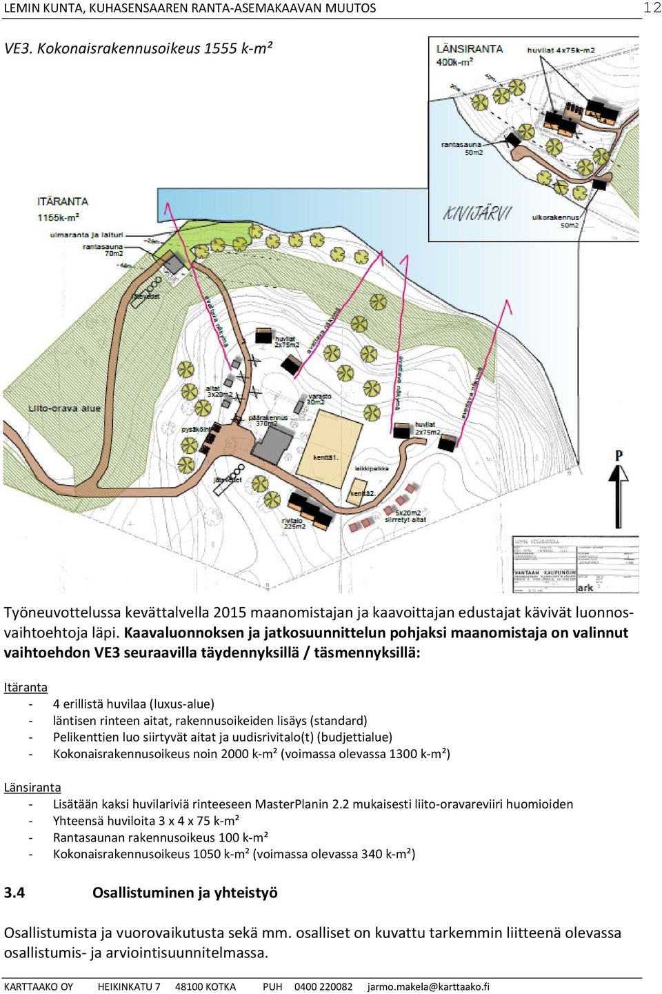 Kaavaluonnoksen ja jatkosuunnittelun pohjaksi maanomistaja on valinnut vaihtoehdon VE3 seuraavilla täydennyksillä / täsmennyksillä: Itäranta - 4 erillistä huvilaa (luxus-alue) - läntisen rinteen