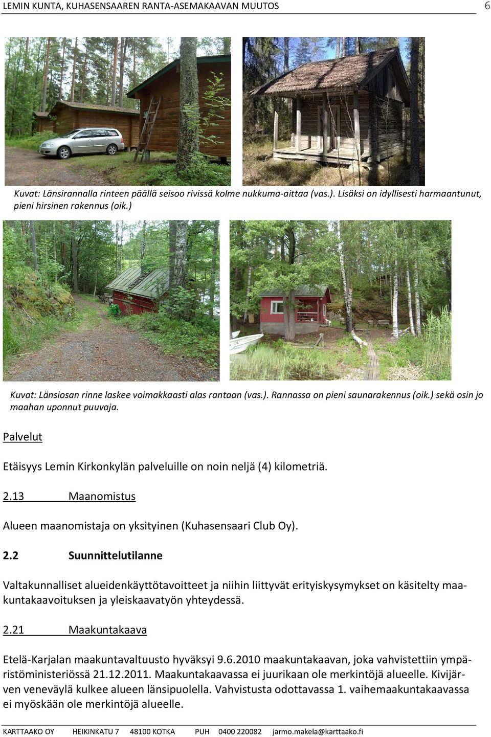 Palvelut Etäisyys Lemin Kirkonkylän palveluille on noin neljä (4) kilometriä. 2.