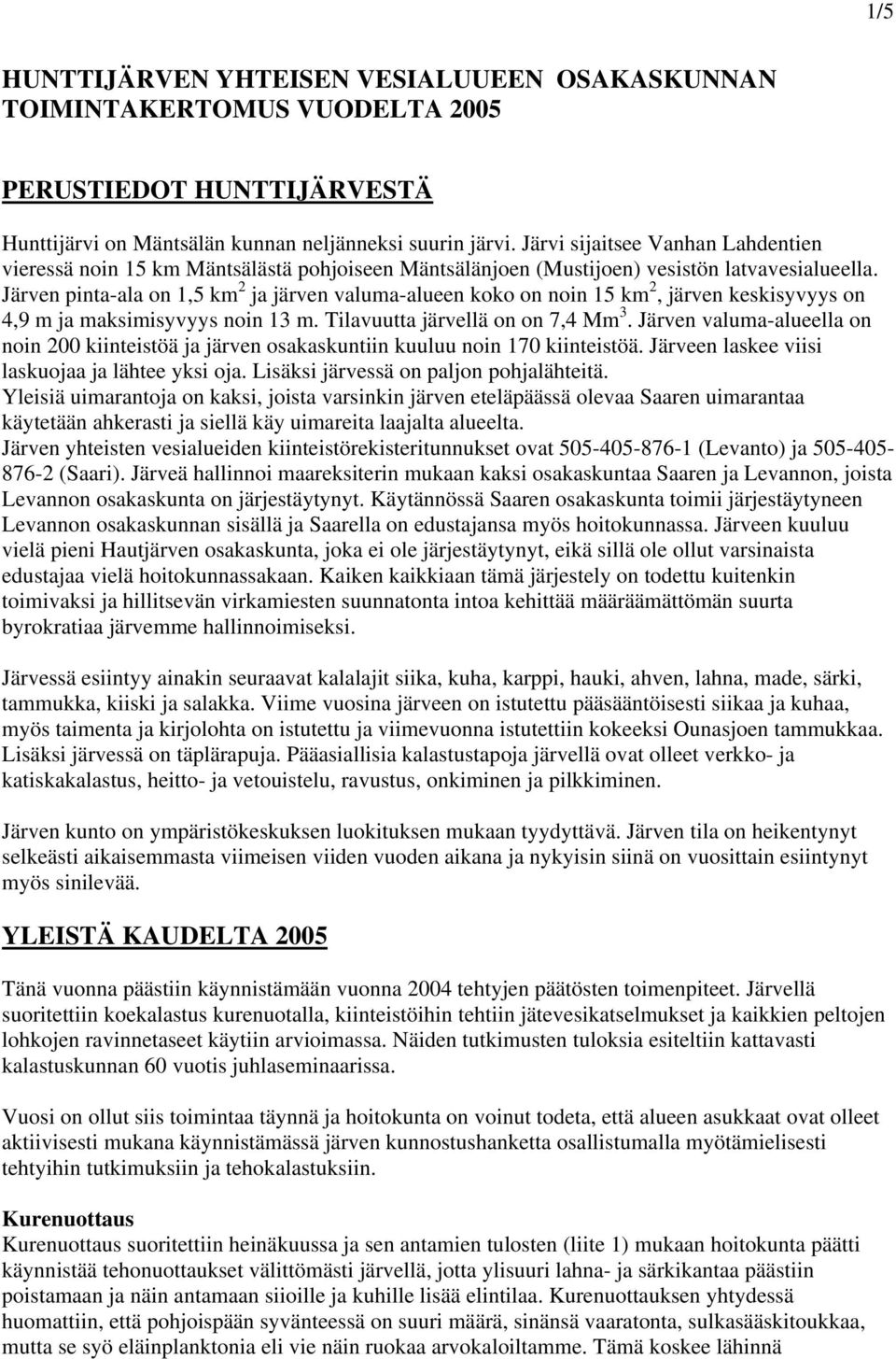 Järven pinta-ala on 1,5 km 2 ja järven valuma-alueen koko on noin 15 km 2, järven keskisyvyys on 4,9 m ja maksimisyvyys noin 13 m. Tilavuutta järvellä on on 7,4 Mm 3.