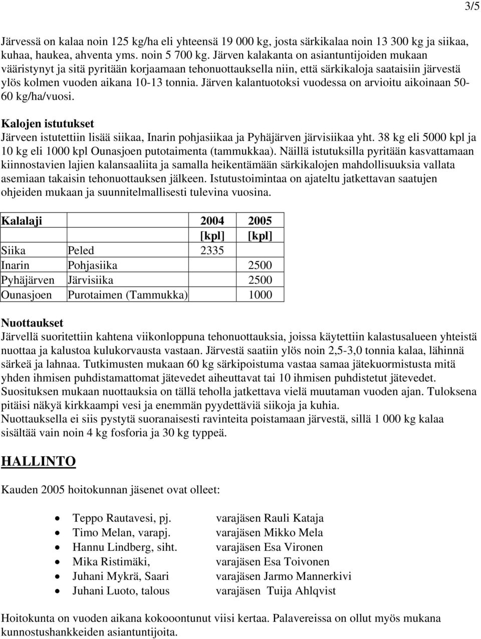 Järven kalantuotoksi vuodessa on arvioitu aikoinaan 50-60 kg/ha/vuosi. Kalojen istutukset Järveen istutettiin lisää siikaa, Inarin pohjasiikaa ja Pyhäjärven järvisiikaa yht.