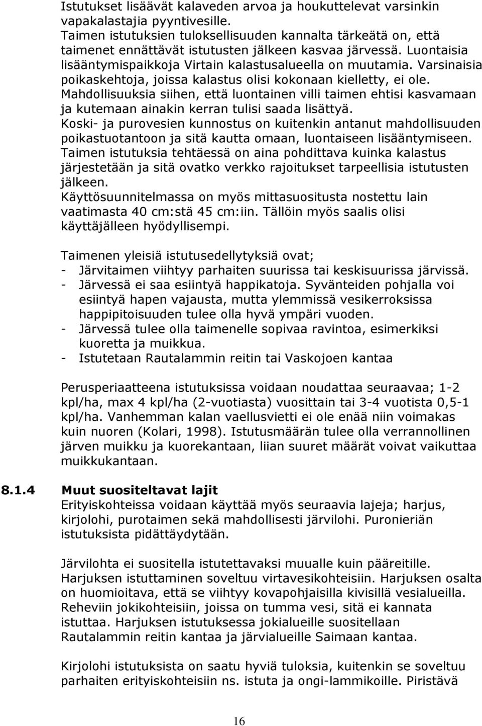 Varsinaisia poikaskehtoja, joissa kalastus olisi kokonaan kielletty, ei ole. Mahdollisuuksia siihen, että luontainen villi taimen ehtisi kasvamaan ja kutemaan ainakin kerran tulisi saada lisättyä.