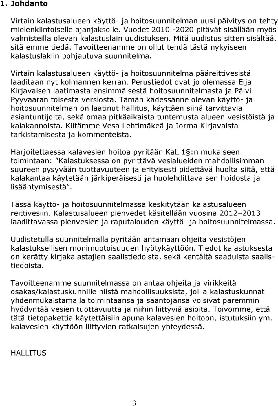 Tavoitteenamme on ollut tehdä tästä nykyiseen kalastuslakiin pohjautuva suunnitelma. Virtain kalastusalueen käyttö- ja hoitosuunnitelma pääreittivesistä laaditaan nyt kolmannen kerran.