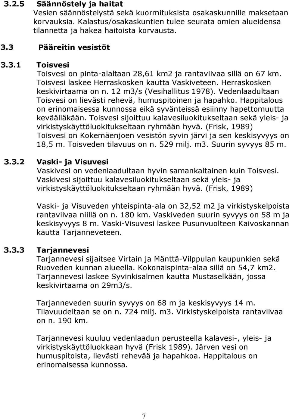 Toisvesi laskee Herraskosken kautta Vaskiveteen. Herraskosken keskivirtaama on n. 12 m3/s (Vesihallitus 1978). Vedenlaadultaan Toisvesi on lievästi rehevä, humuspitoinen ja hapahko.