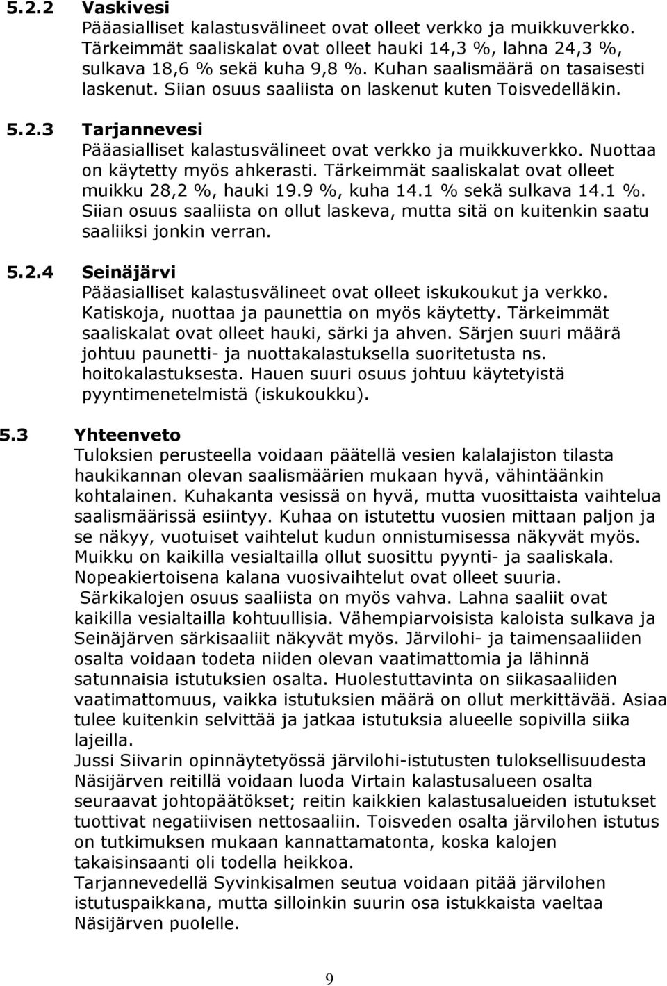 Nuottaa on käytetty myös ahkerasti. Tärkeimmät saaliskalat ovat olleet muikku 28,2 %, hauki 19.9 %, kuha 14.1 % 