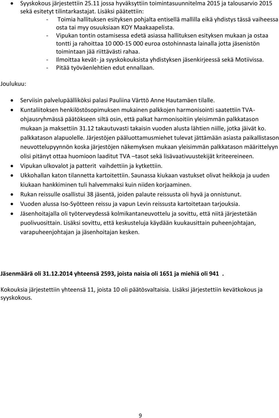 - Vipukan tontin ostamisessa edetä asiassa hallituksen esityksen mukaan ja ostaa tontti ja rahoittaa 10 000-15 000 euroa ostohinnasta lainalla jotta jäsenistön toimintaan jää riittävästi rahaa.