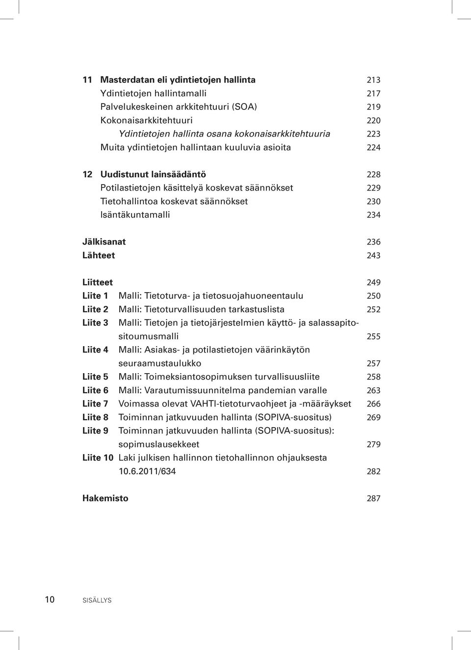 Jälkisanat 236 Lähteet 243 Liitteet 249 Liite 1 Malli: Tietoturva- ja tietosuojahuoneentaulu 250 Liite 2 Malli: Tietoturvallisuuden tarkastuslista 252 Liite 3 Malli: Tietojen ja tietojärjestelmien