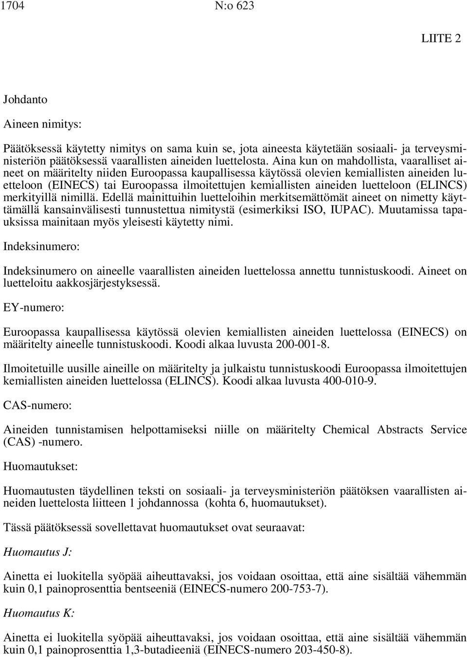 luetteloon (ELINCS) merkityillä nimillä. Edellä mainittuihin luetteloihin merkitsemättömät aineet on nimetty käyttämällä kansainvälisesti tunnustettua nimitystä (esimerkiksi ISO, IUPAC).