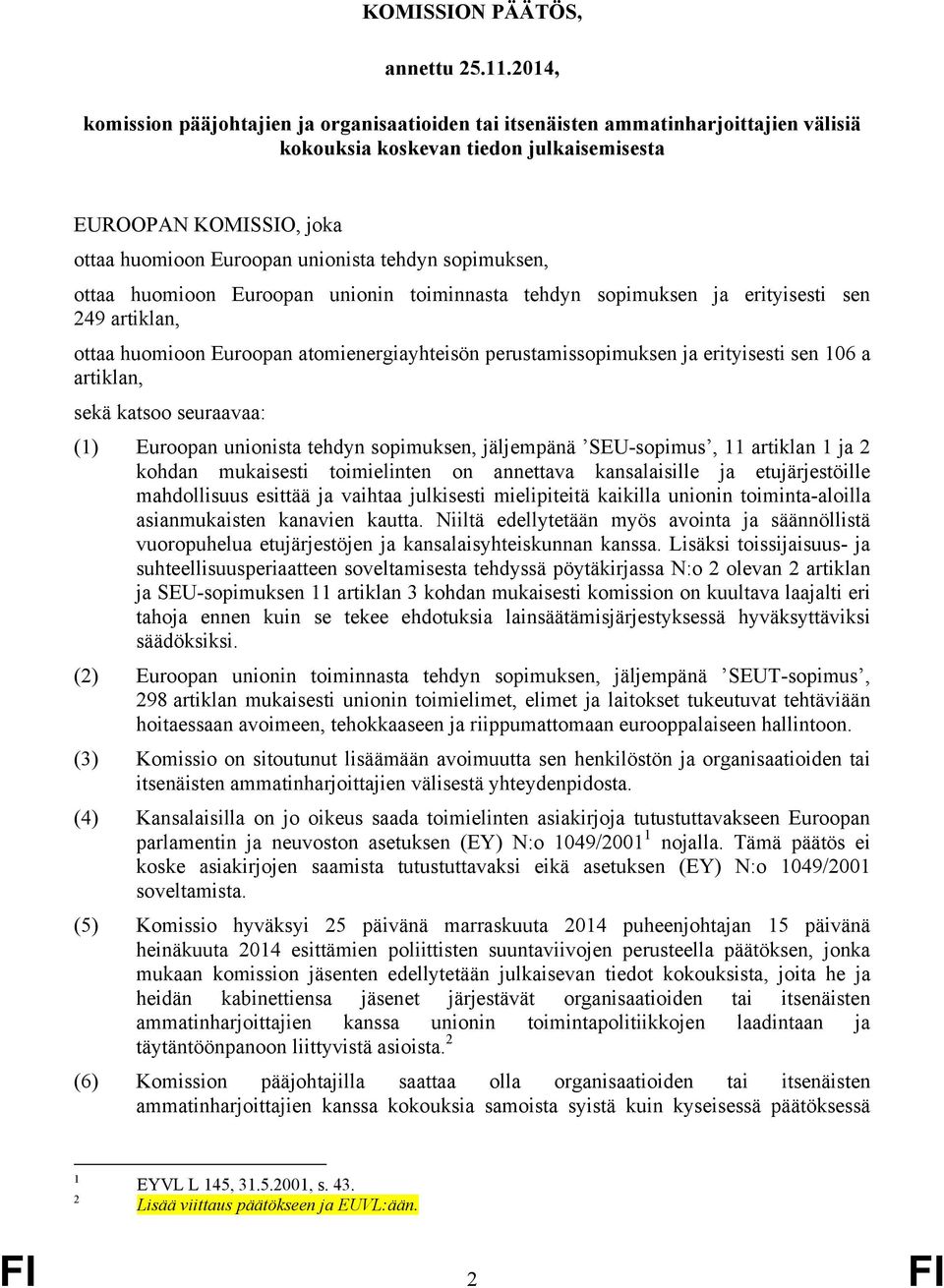 tehdyn sopimuksen, ottaa huomioon Euroopan unionin toiminnasta tehdyn sopimuksen ja erityisesti sen 249 artiklan, ottaa huomioon Euroopan atomienergiayhteisön perustamissopimuksen ja erityisesti sen