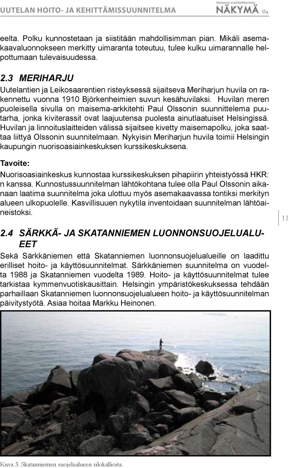 Huvilan meren puoleisella sivulla on maisema-arkkitehti Paul Olssonin suunnittelema puutarha, jonka kiviterassit ovat laajuutensa puolesta ainutlaatuiset Helsingissä.