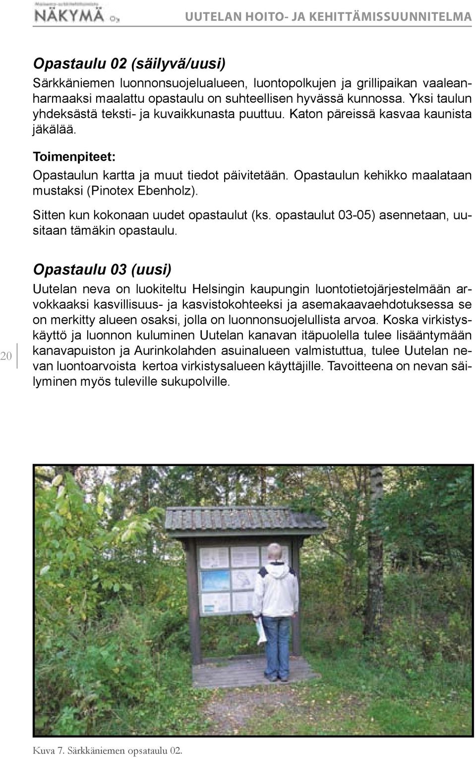 Opastaulun kehikko maalataan mustaksi (Pinotex Ebenholz). Sitten kun kokonaan uudet opastaulut (ks. opastaulut 3-5) asennetaan, uusitaan tämäkin opastaulu.