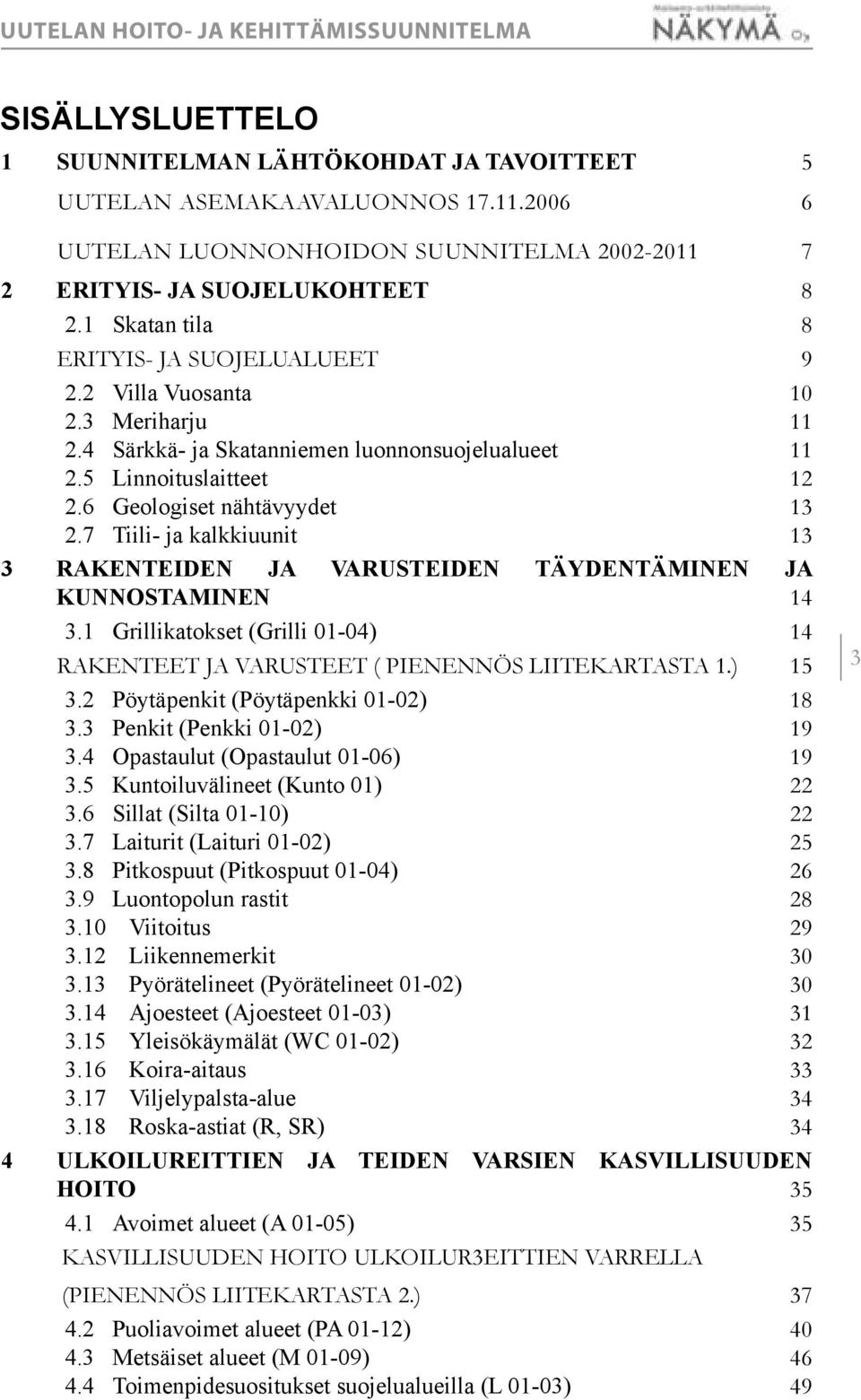 7 Tiili- ja kalkkiuunit 13 3 RAKENTEIDEN JA VARUSTEIDEN TÄYDENTÄMINEN JA KUNNOSTAMINEN 14 3.1 Grillikatokset (Grilli 1-4) 14 RAKENTEET JA VARUSTEET ( PIENENNÖS LIITEKARTASTA 1.) 15 3.