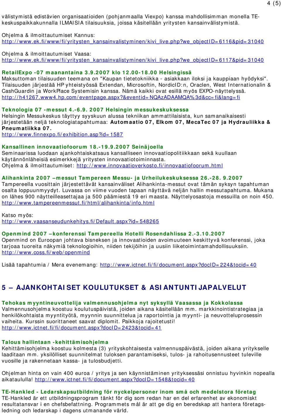 9.2007 klo 12.00-18.00 Helsingissä Maksuttoman tilaisuuden teemana on "Kaupan tietetokniikka - asiakkaan iloksi ja kauppiaan hyödyksi".