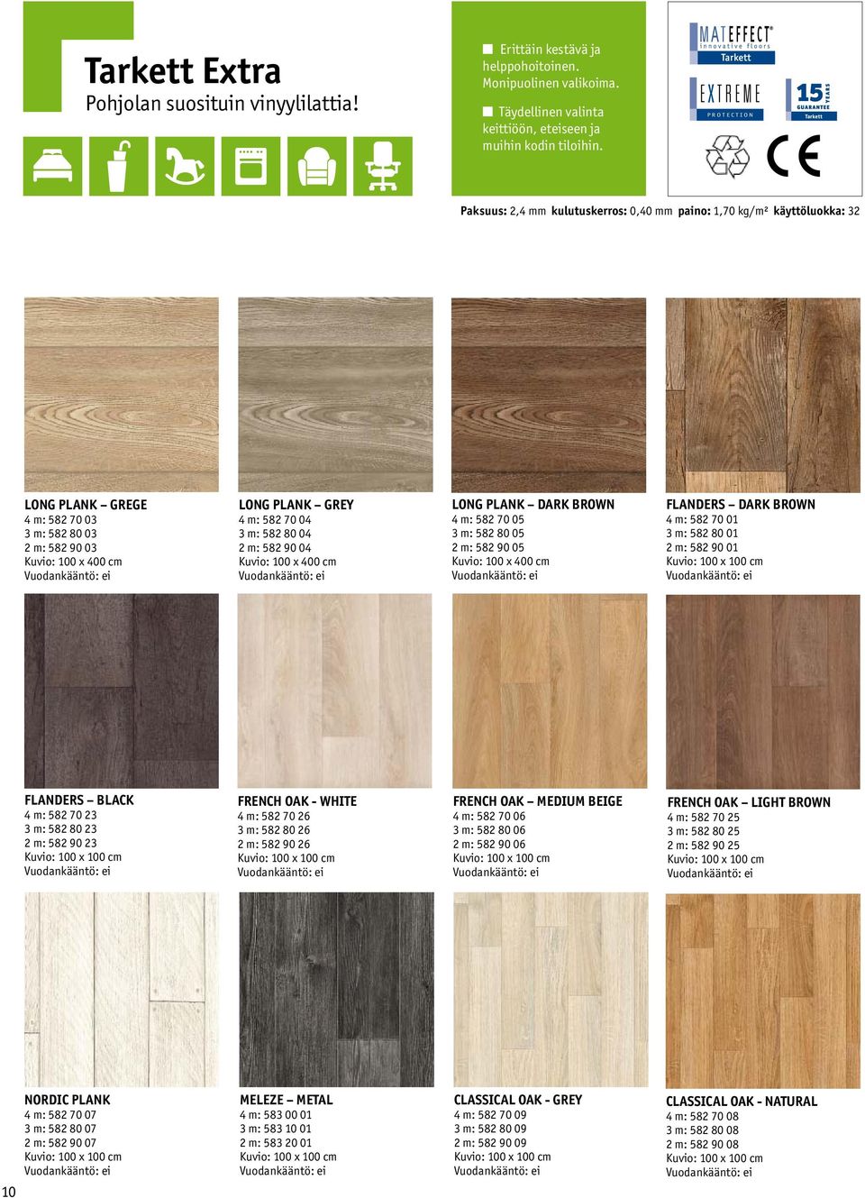 GREY 4 m: 582 70 04 3 m: 582 80 04 2 m: 582 90 04 Kuvio: 100 x 400 cm LONG PLANK DARK BROWN 4 m: 582 70 05 3 m: 582 80 05 2 m: 582 90 05 Kuvio: 100 x 400 cm FLANDERS DARK BROWN 4 m: 582 70 01 3 m: