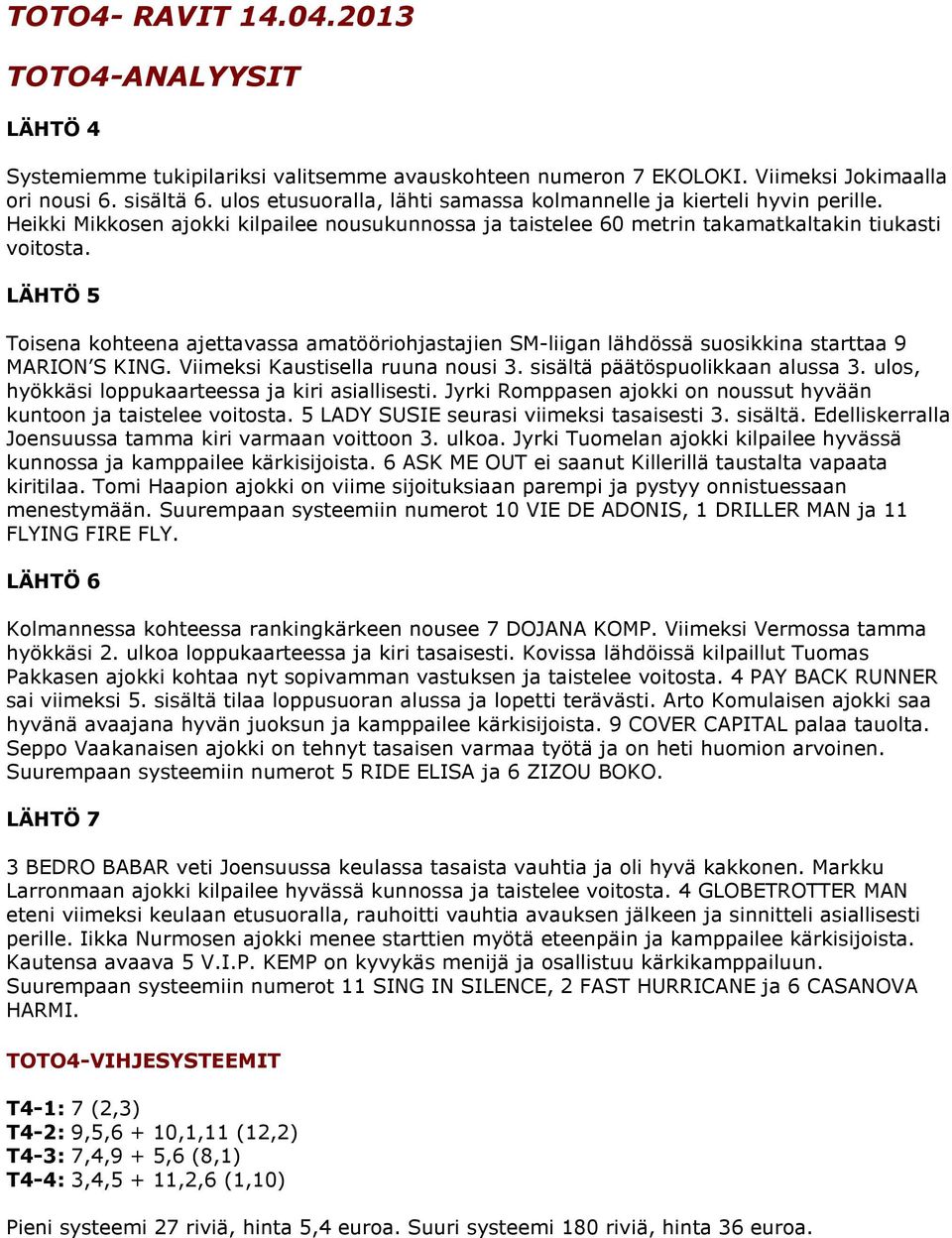 LÄHTÖ 5 Toisena kohteena ajettavassa amatööriohjastajien SM-liigan lähdössä suosikkina starttaa 9 MARION S KING. Viimeksi Kaustisella ruuna nousi 3. sisältä päätöspuolikkaan alussa 3.