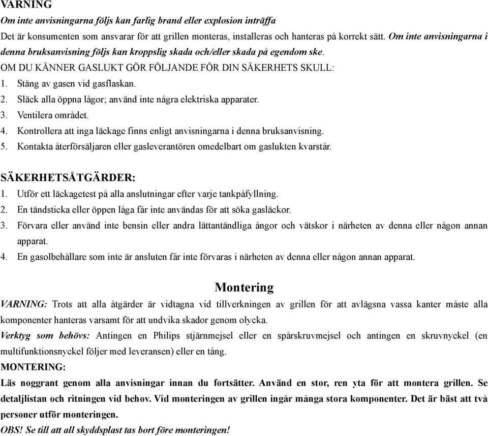 Släck alla öppna lågor; använd inte några elektriska apparater. 3. Ventilera området. 4. Kontrollera att inga läckage finns enligt anvisningarna i denna bruksanvisning. 5.