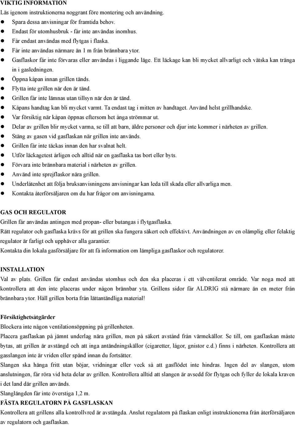 Ett läckage kan bli mycket allvarligt och vätska kan tränga in i gasledningen. Öppna kåpan innan grillen tänds. Flytta inte grillen när den är tänd.