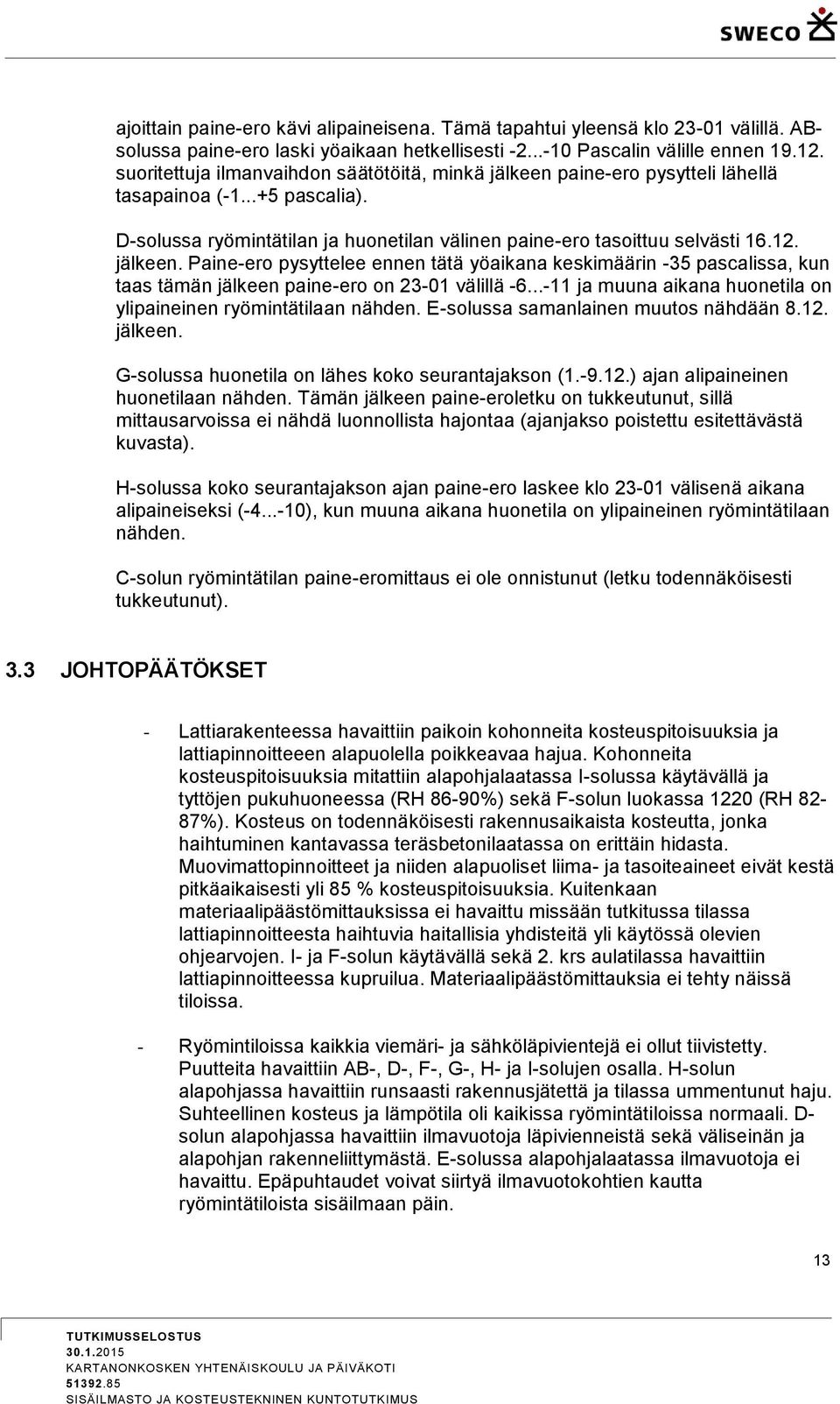 jälkeen. Paine-ero pysyttelee ennen tätä yöaikana keskimäärin -35 pascalissa, kun taas tämän jälkeen paine-ero on 23-01 välillä -6...-11 ja muuna aikana huonetila on ylipaineinen ryömintätilaan nähden.