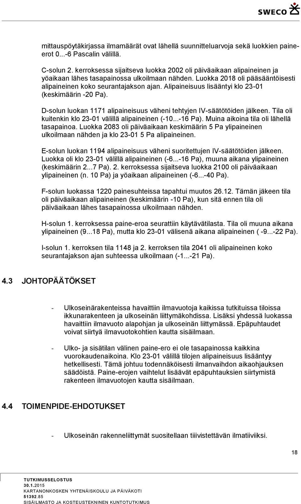 Alipaineisuus lisääntyi klo 23-01 (keskimäärin -20 Pa). D-solun luokan 1171 alipaineisuus väheni tehtyjen IV-säätötöiden jälkeen. Tila oli kuitenkin klo 23-01 välillä alipaineinen (-10...-16 Pa).