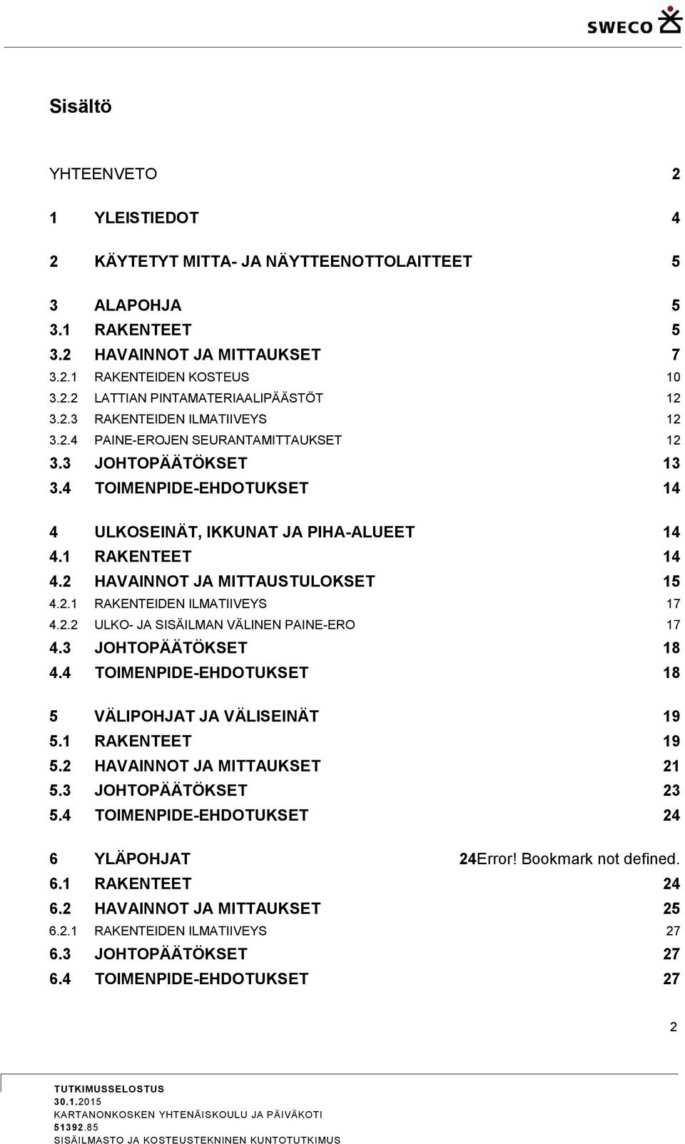 2 HAVAINNOT JA MITTAUSTULOKSET 15 4.2.1 RAKENTEIDEN ILMATIIVEYS 17 4.2.2 ULKO- JA SISÄILMAN VÄLINEN PAINE-ERO 17 4.3 JOHTOPÄÄTÖKSET 18 4.4 TOIMENPIDE-EHDOTUKSET 18 5 VÄLIPOHJAT JA VÄLISEINÄT 19 5.