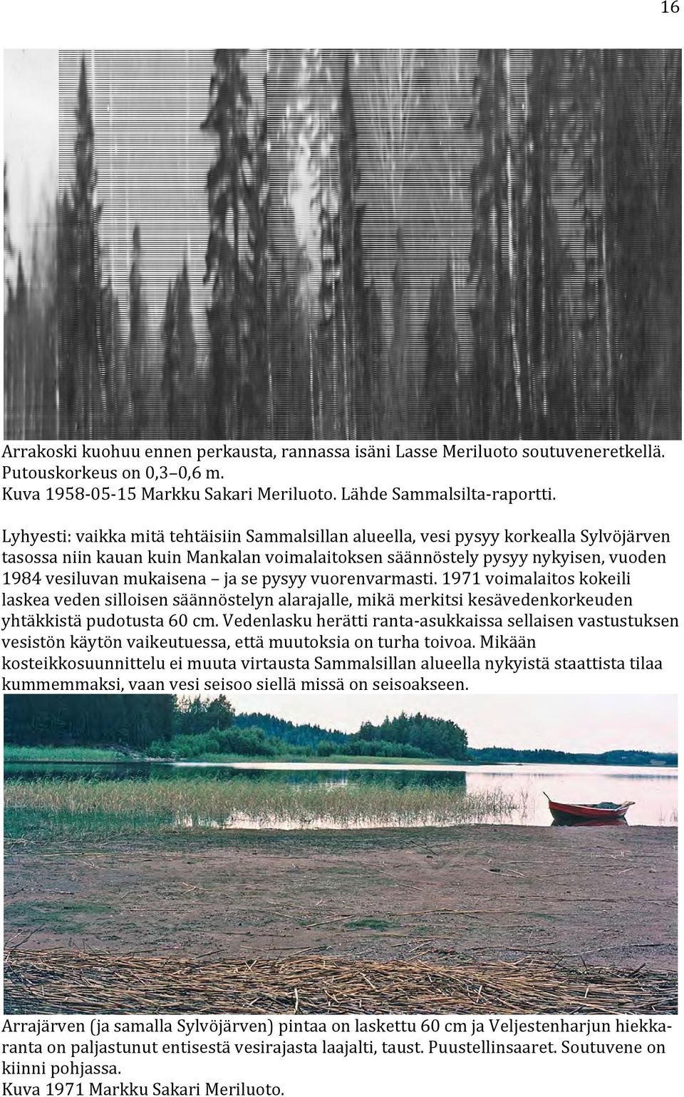 se pysyy vuorenvarmasti. 1971 voimalaitos kokeili laskea veden silloisen säännöstelyn alarajalle, mikä merkitsi kesävedenkorkeuden yhtäkkistä pudotusta 60 cm.