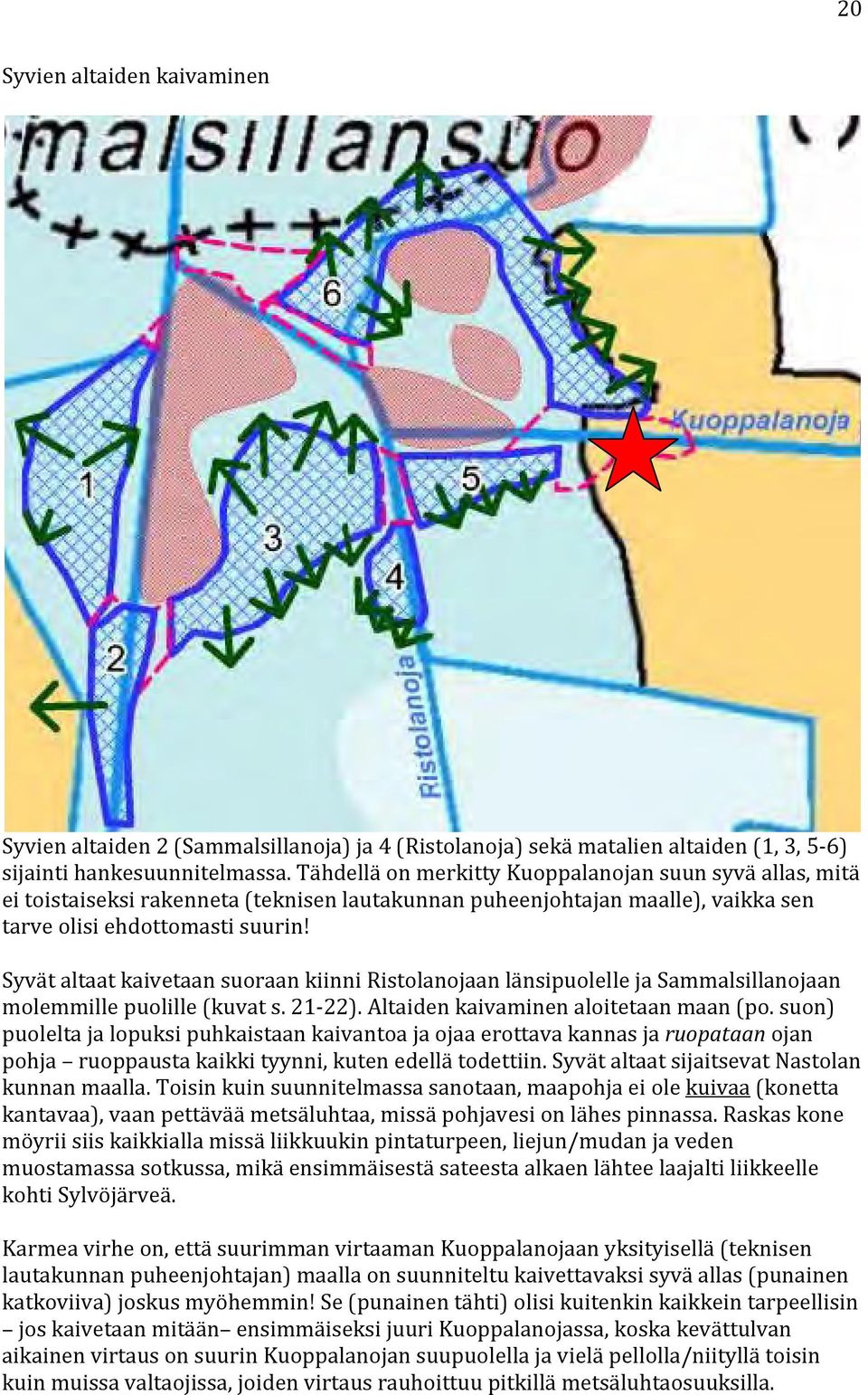 Syvät altaat kaivetaan suoraan kiinni Ristolanojaan länsipuolelle ja Sammalsillanojaan molemmille puolille (kuvat s. 21 22). Altaiden kaivaminen aloitetaan maan (po.