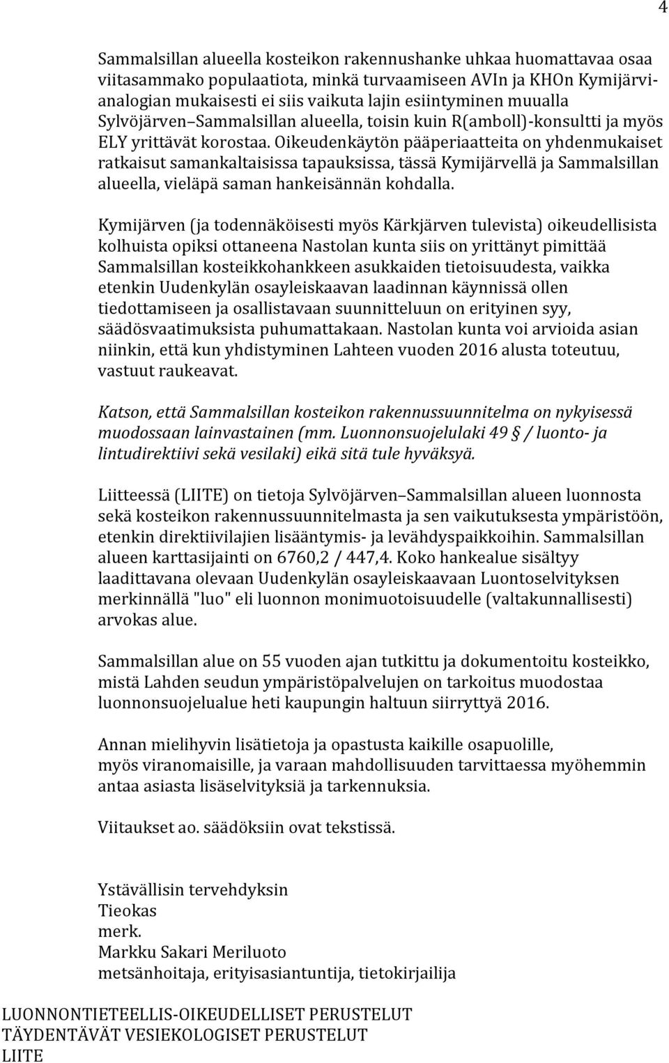 Oikeudenkäytön pääperiaatteita on yhdenmukaiset ratkaisut samankaltaisissa tapauksissa, tässä Kymijärvellä ja Sammalsillan alueella, vieläpä saman hankeisännän kohdalla.