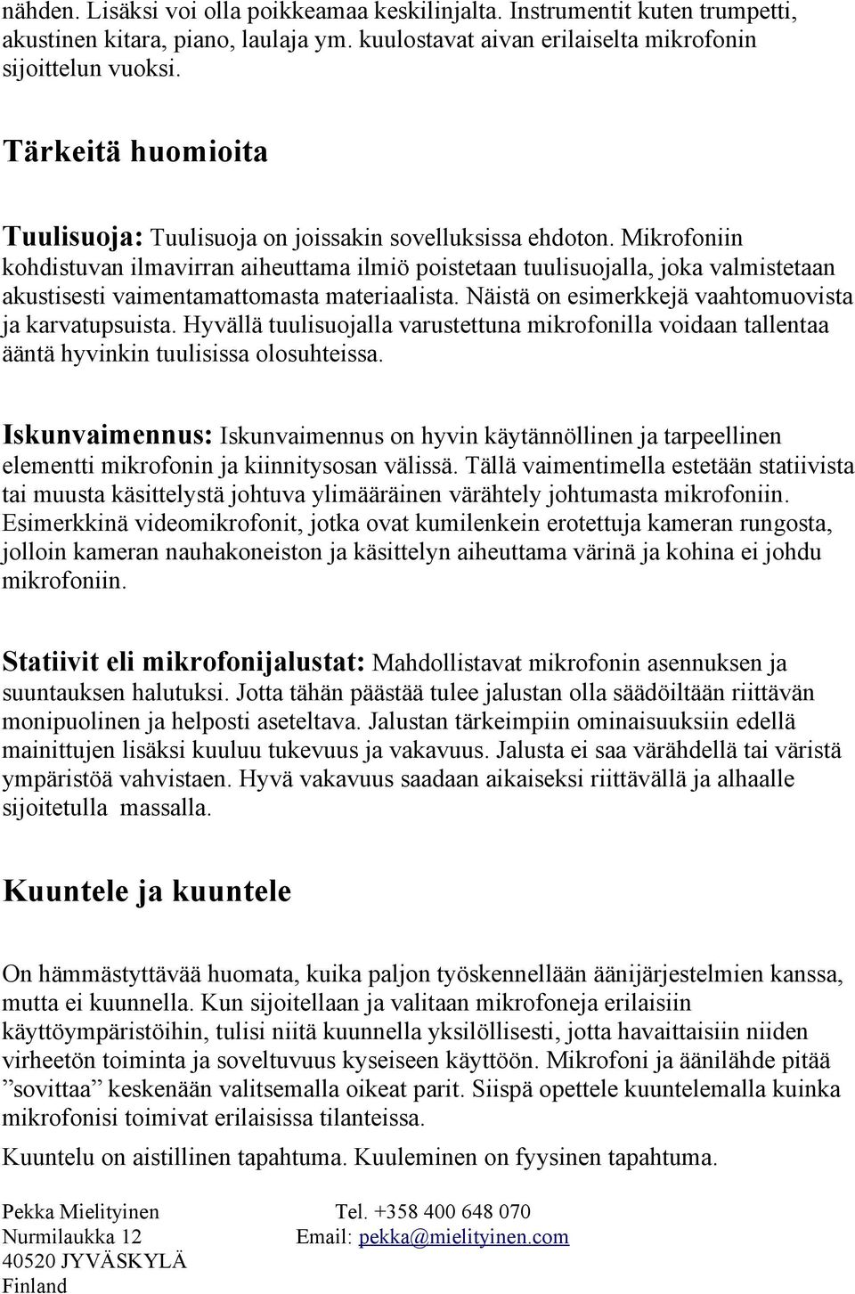 Mikrofoniin kohdistuvan ilmavirran aiheuttama ilmiö poistetaan tuulisuojalla, joka valmistetaan akustisesti vaimentamattomasta materiaalista. Näistä on esimerkkejä vaahtomuovista ja karvatupsuista.