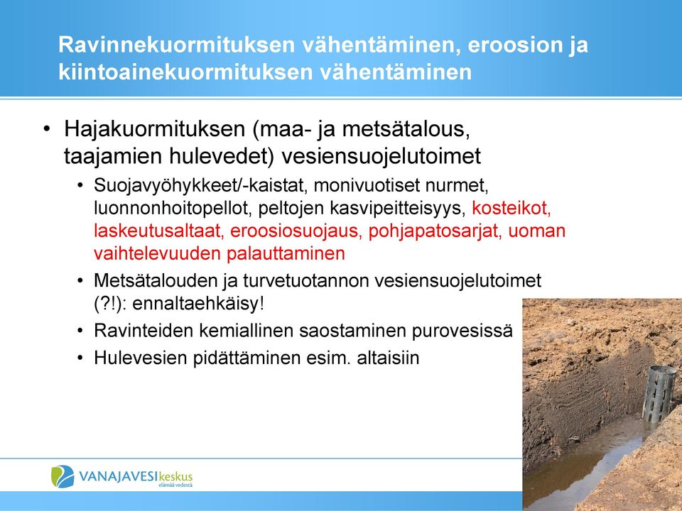 kasvipeitteisyys, kosteikot, laskeutusaltaat, eroosiosuojaus, pohjapatosarjat, uoman vaihtelevuuden palauttaminen Metsätalouden