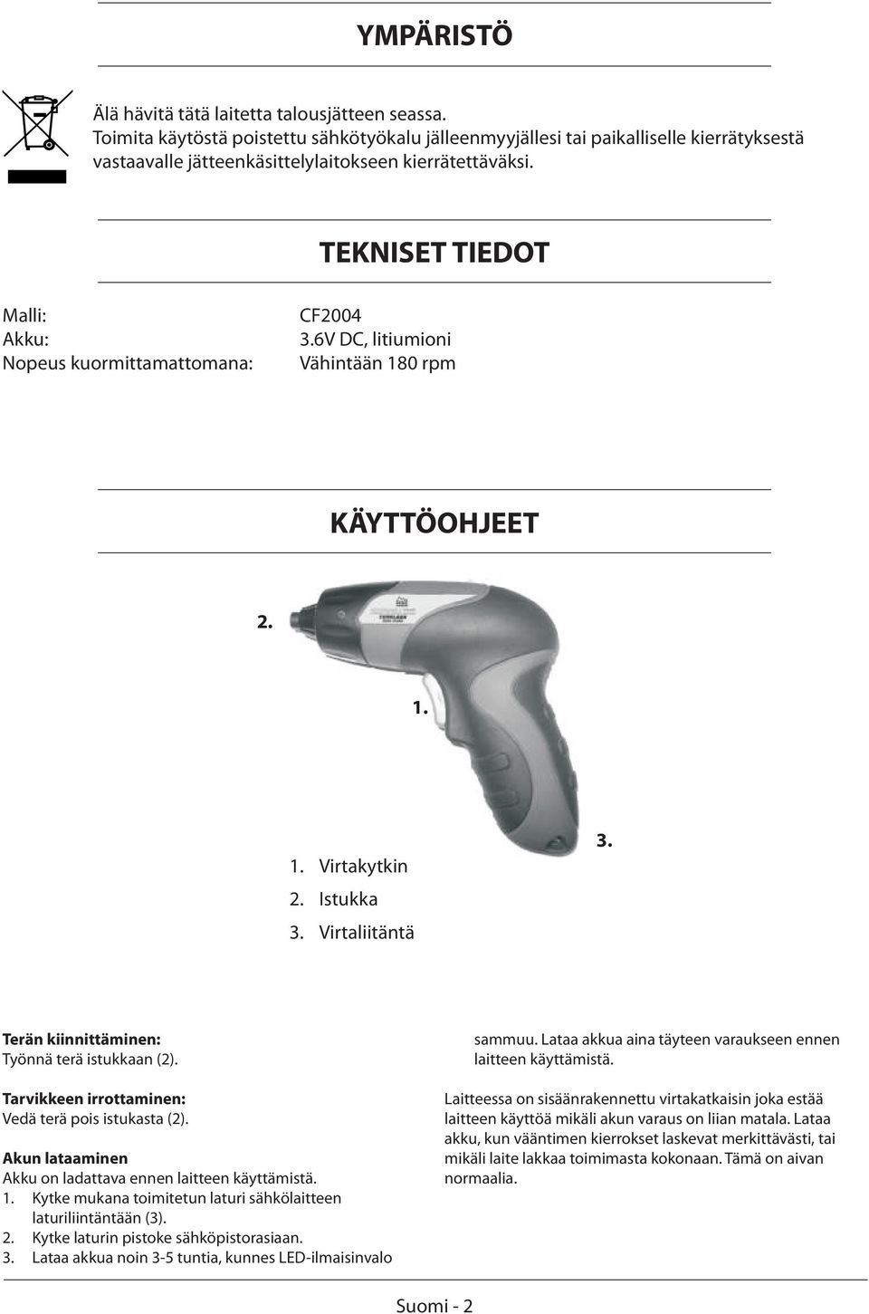 TEKNISET TIEDOT Malli: Akku: Nopeus kuormittamattomana: CF2004 3.6V DC, litiumioni Vähintään 180 rpm KÄYTTÖOHJEET 2. 1. 1. Virtakytkin 2. Istukka 3. Virtaliitäntä 3.