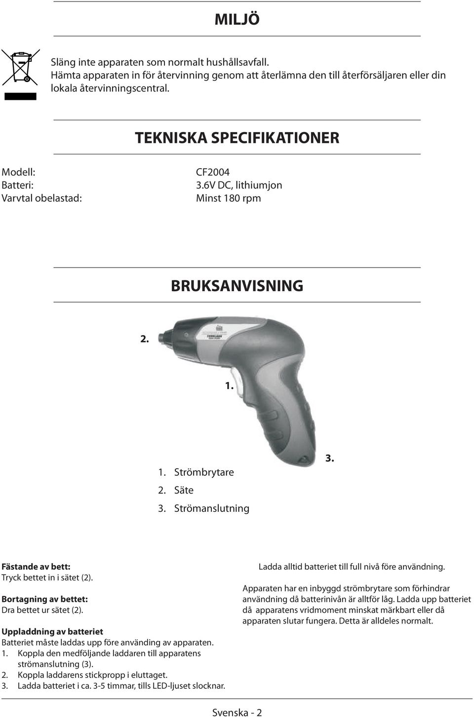 Fästande av bett: Tryck bettet in i sätet (2). Bortagning av bettet: Dra bettet ur sätet (2). Uppladdning av batteriet Batteriet måste laddas upp före använding av apparaten. 1.