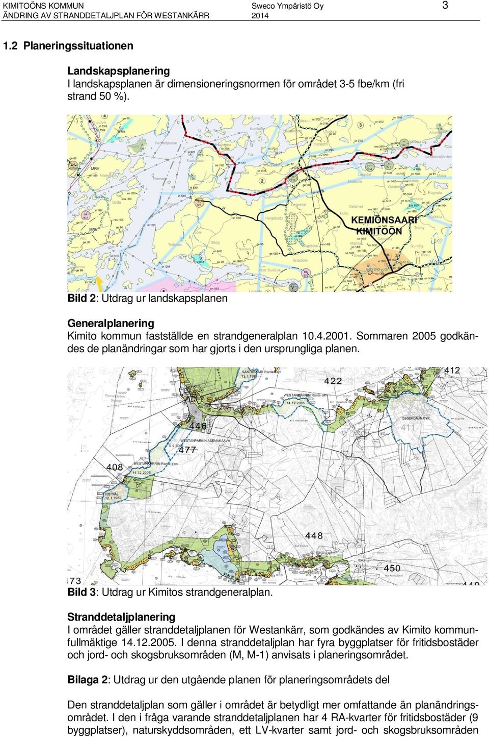 Bild 2: Utdrag ur landskapsplanen Generalplanering Kimito kommun fastställde en strandgeneralplan 10.4.2001. Sommaren 2005 godkändes de planändringar som har gjorts i den ursprungliga planen.