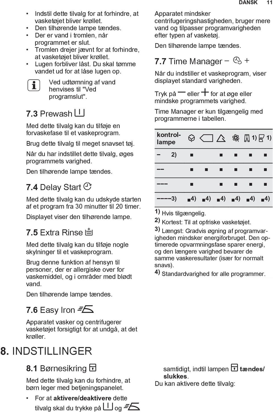 3 Prewash Med dette tilvalg kan du tilføje en forvaskefase til et vaskeprogram. Brug dette tilvalg til meget snavset tøj. Når du har indstillet dette tilvalg, øges programmets varighed.