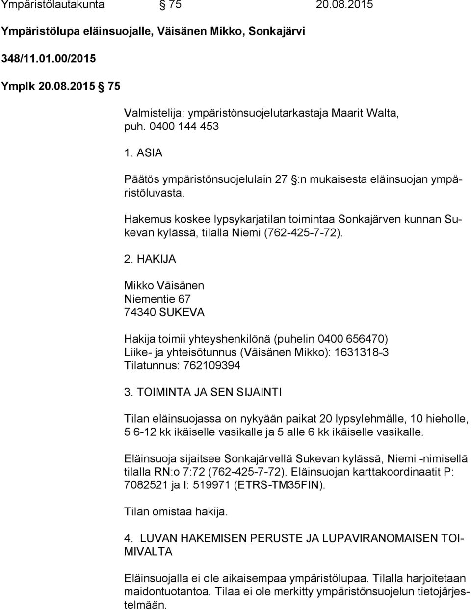 Hakemus koskee lypsykarjatilan toimintaa Sonkajärven kunnan Suke van kylässä, tilalla Niemi (762-425-7-72). 2.