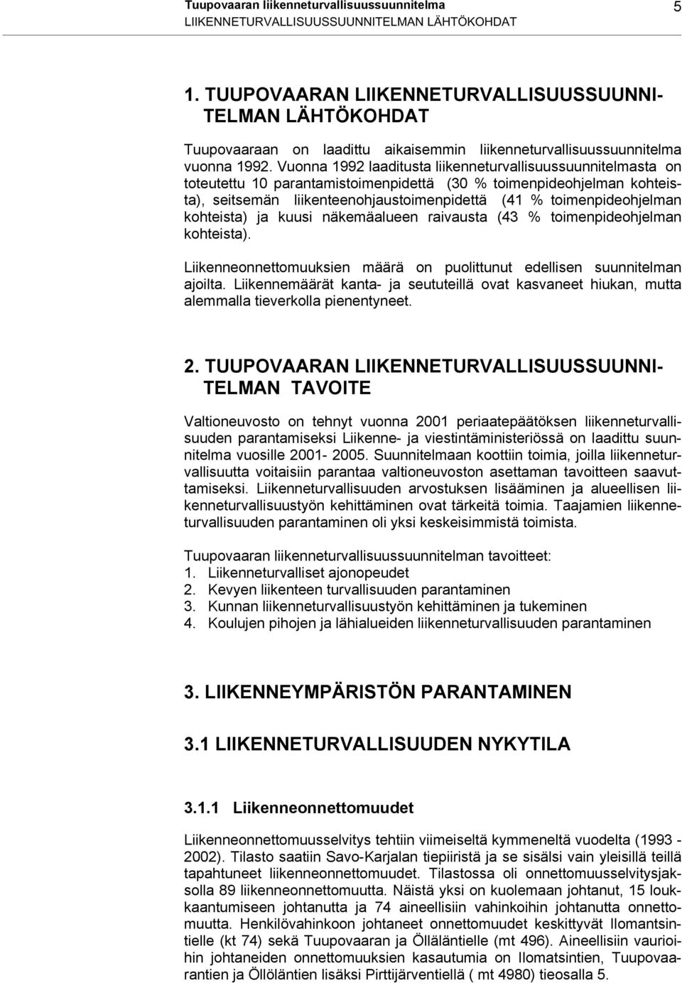 Vuonna 1992 laaditusta liikenneturvallisuussuunnitelmasta on toteutettu 10 parantamistoimenpidettä (30 % toimenpideohjelman kohteista), seitsemän liikenteenohjaustoimenpidettä (41 %