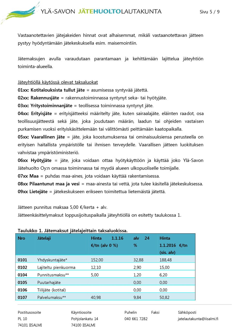 Jäteyhtiöllä käytössä olevat taksaluokat 01xx: Kotitalouksista tullut jäte = asumisessa syntyvää jätettä. 02xx: Rakennusjäte = rakennustoiminnassa syntynyt seka- tai hyötyjäte.