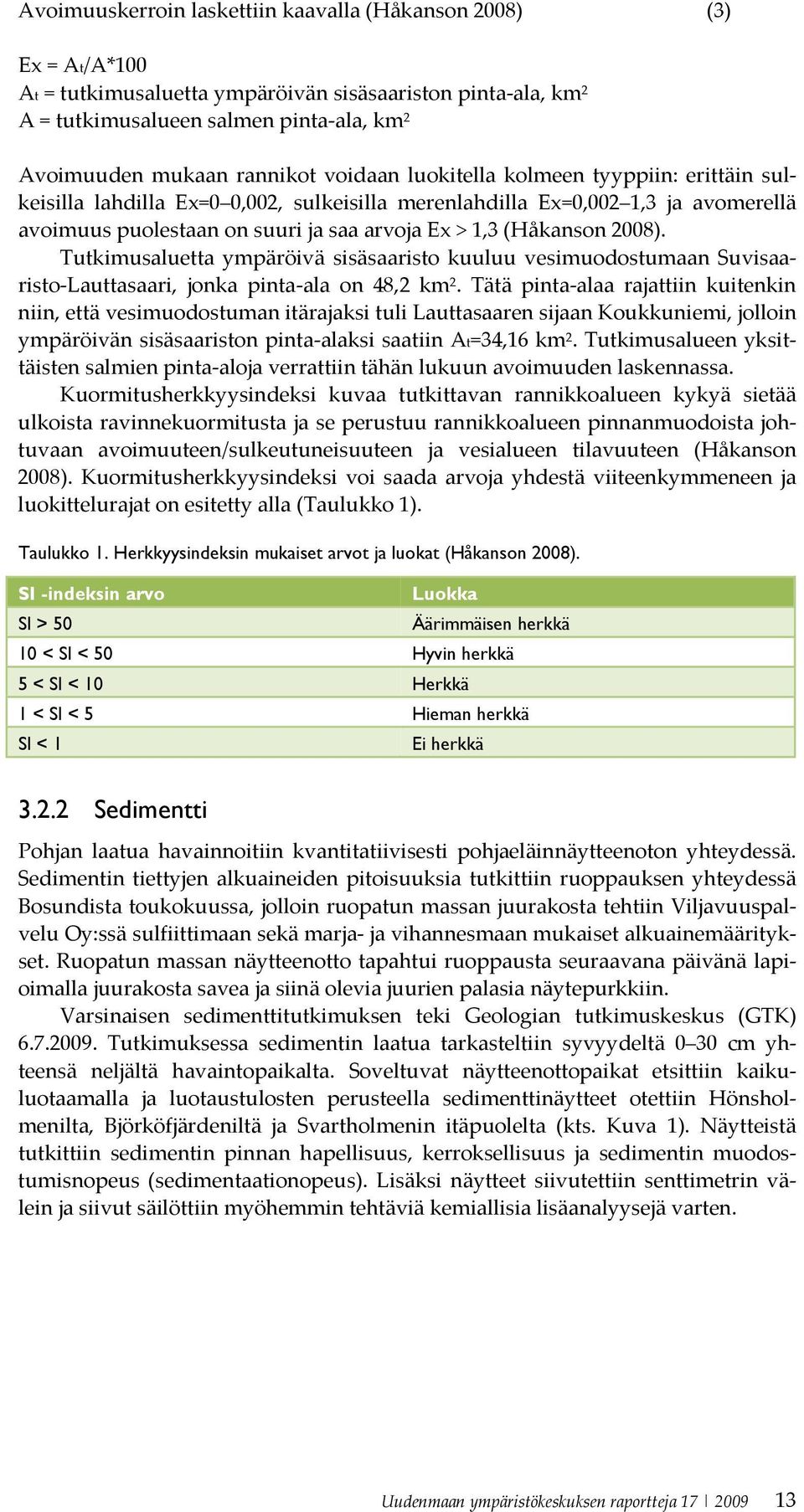 (Håkanson 2008). Tutkimusaluetta ympäröivä sisäsaaristo kuuluu vesimuodostumaan Suvisaaristo Lauttasaari, jonka pinta ala on 48,2 km 2.