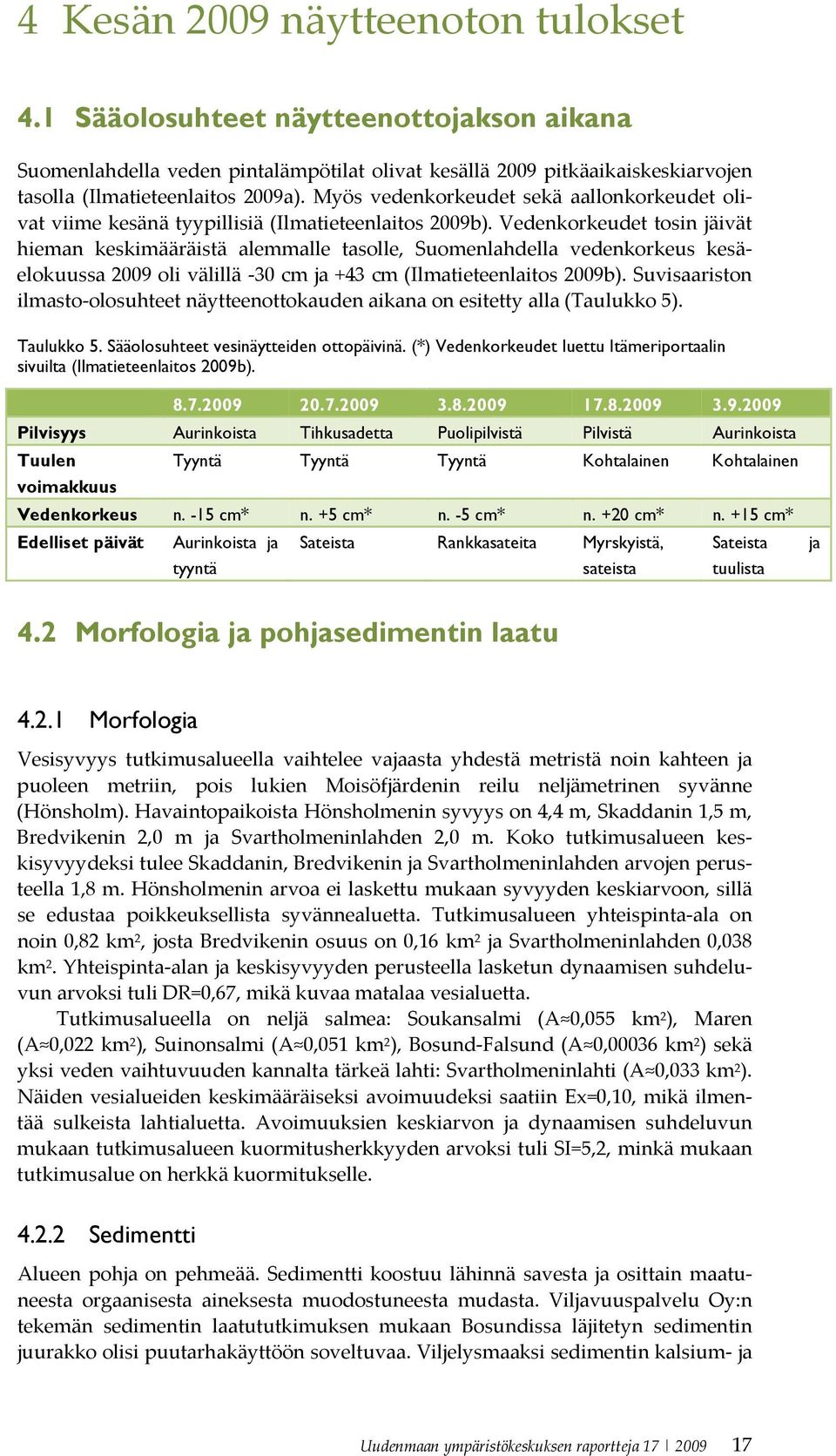 Vedenkorkeudet tosin jäivät hieman keskimääräistä alemmalle tasolle, Suomenlahdella vedenkorkeus kesäelokuussa 2009 oli välillä 30 cm ja +43 cm (Ilmatieteenlaitos 2009b).