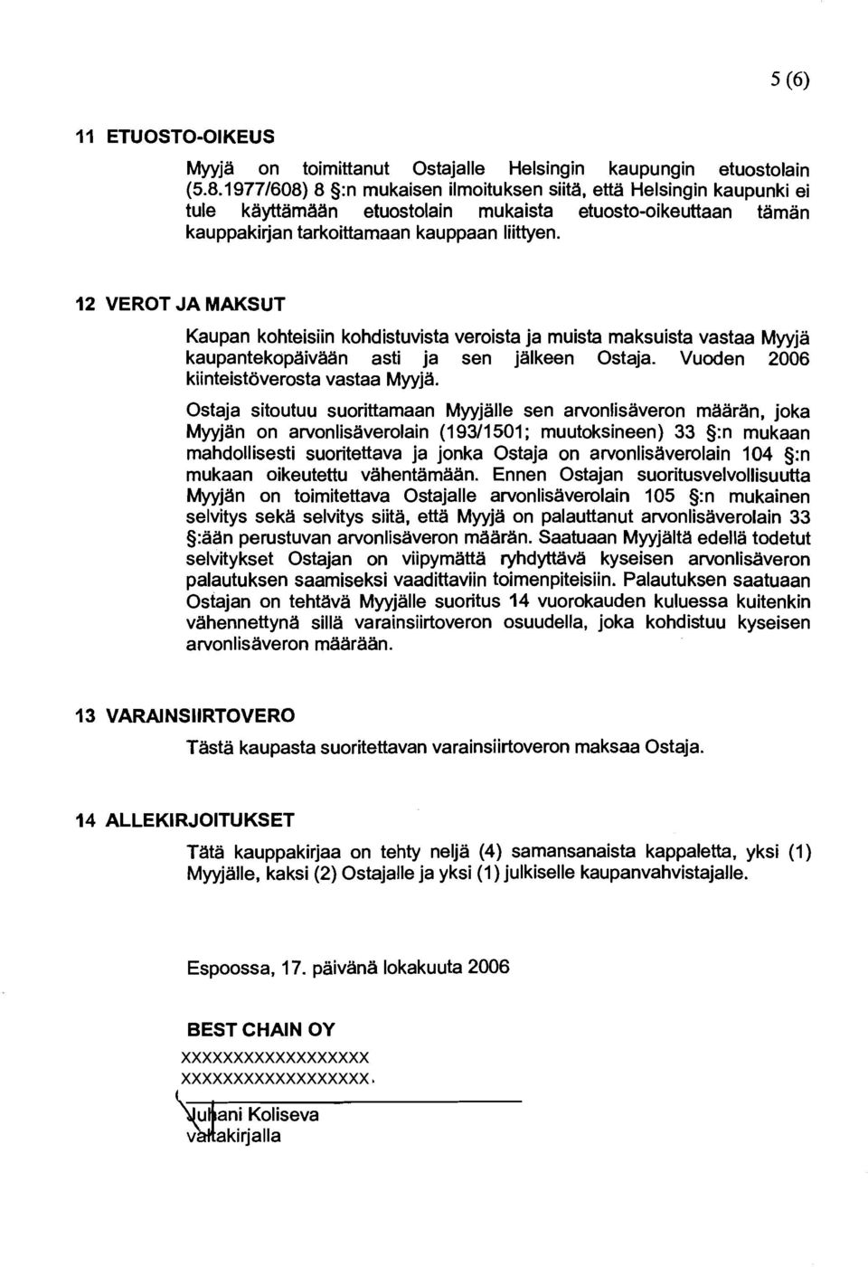 VEROT JA MAKSUT Kaupan kohteisiin kohdistuvista veroista ja muista maksuista vastaa Myyja kaupantekopaivaan asti ja sen jalkeen Ostaja. Vuoden 2006 kiinteistoverosta vastaa Myyja.