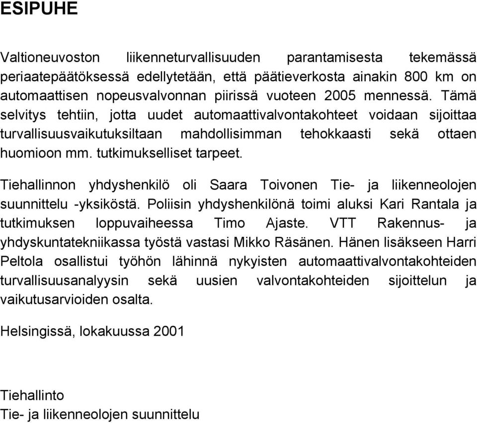 Tiehallinnon yhdyshenkilö oli Saara Toivonen Tie- ja liikenneolojen suunnittelu -yksiköstä. Poliisin yhdyshenkilönä toimi aluksi Kari Rantala ja tutkimuksen loppuvaiheessa Timo Ajaste.