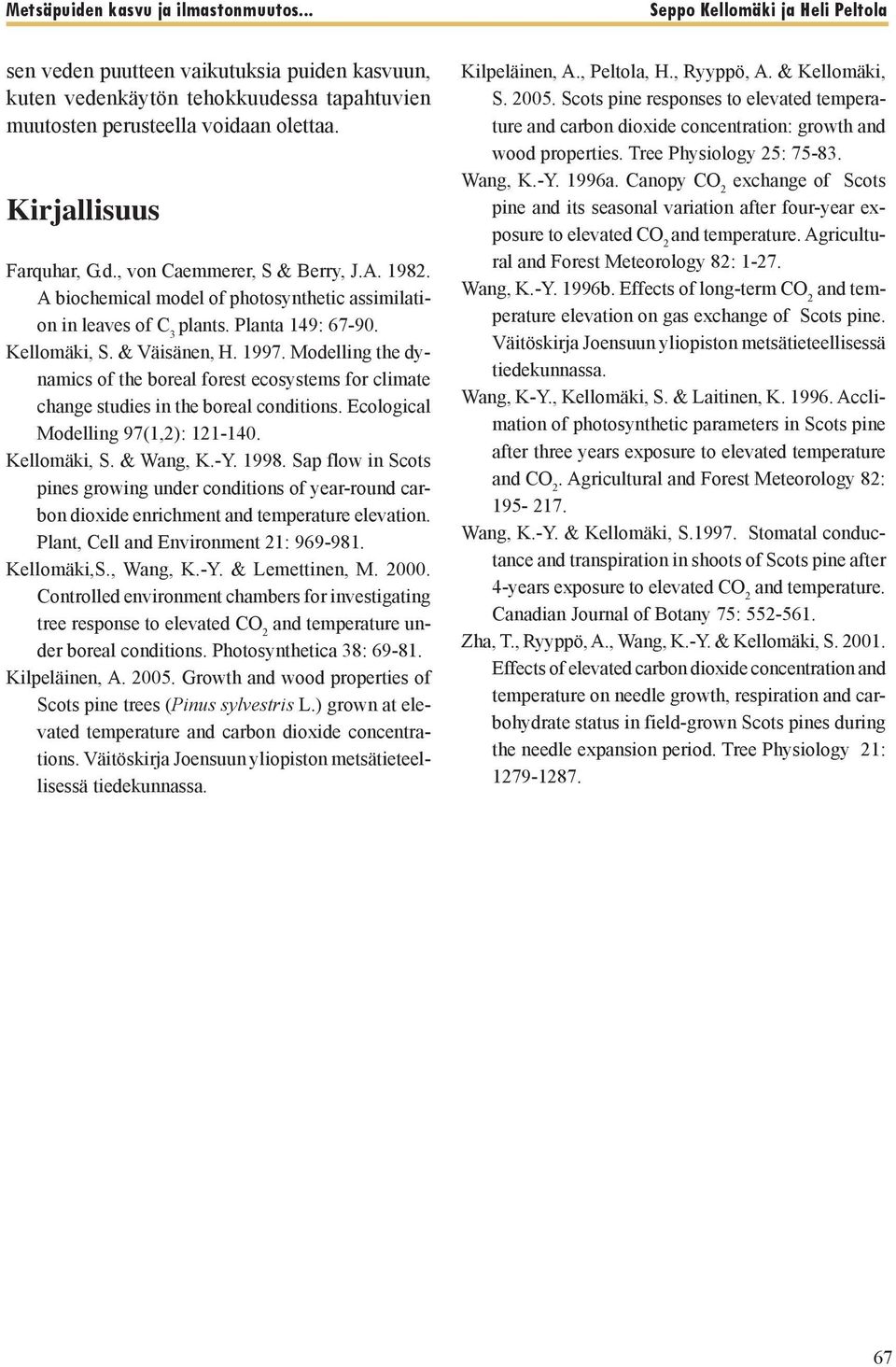 Modelling the dynamics of the boreal forest ecosystems for climate change studies in the boreal conditions. Ecological Modelling 97(1,2): 121-140. Kellomäki, S. & Wang, K.-Y. 1998.