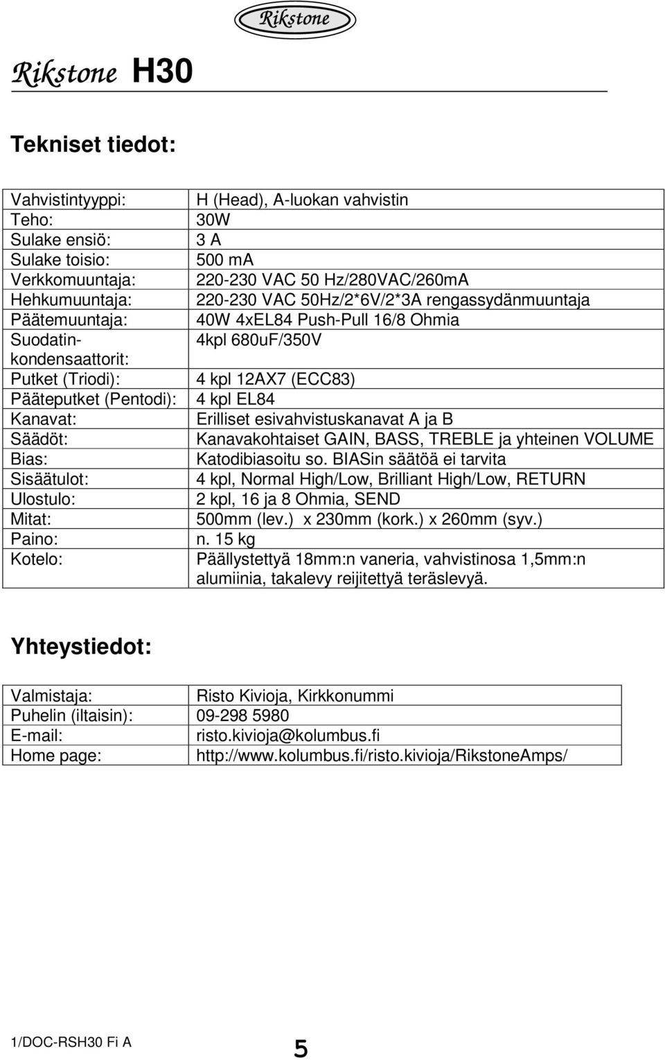 Kanavat: Erilliset esivahvistuskanavat A ja B Säädöt: Kanavakohtaiset GAIN, BASS, TREBLE ja yhteinen VOLUME Bias: Katodibiasoitu so.