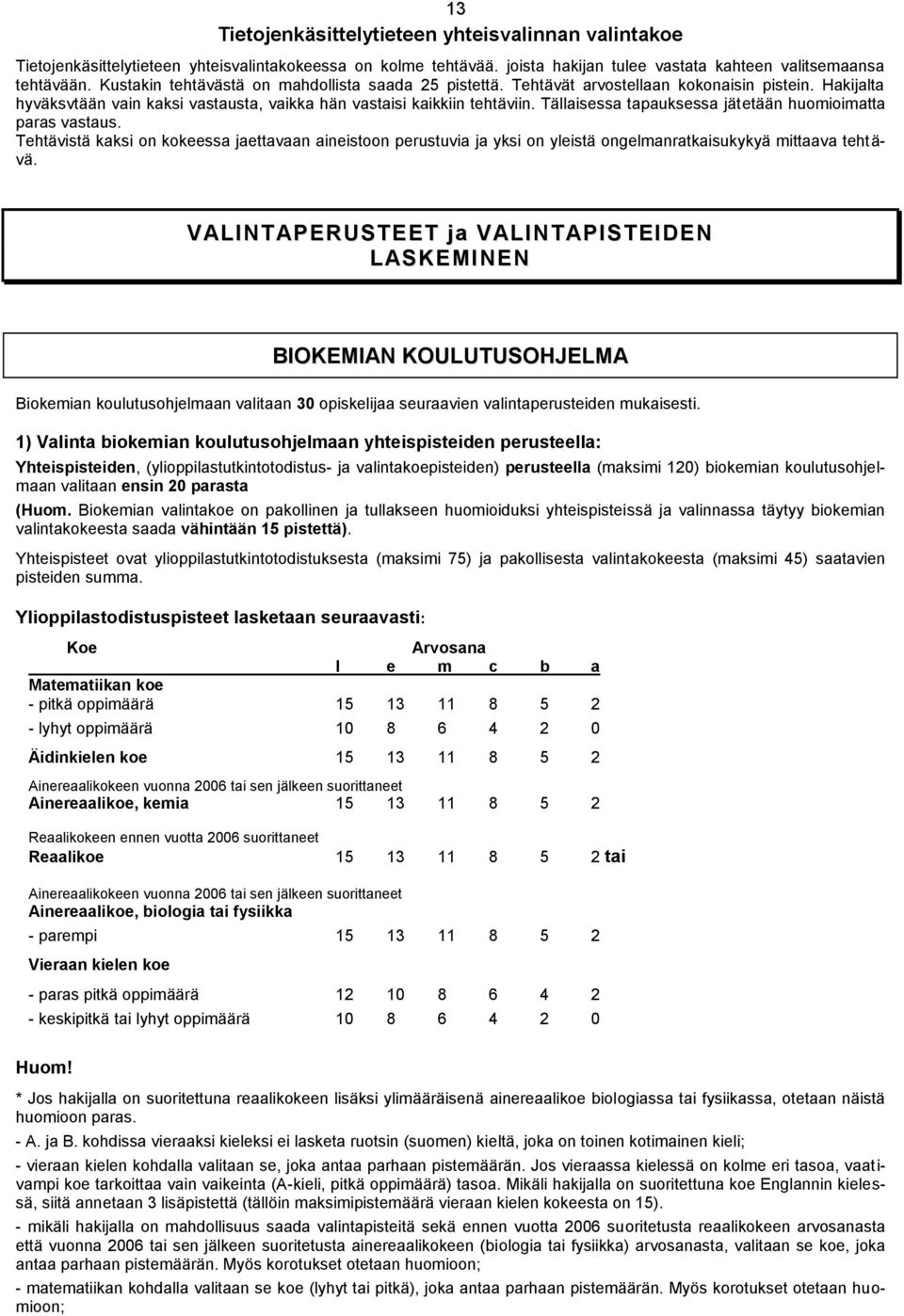 Tällaisessa tapauksessa jätetään huomioimatta paras vastaus. Tehtävistä kaksi on kokeessa jaettavaan aineistoon perustuvia ja yksi on yleistä ongelmanratkaisukykyä mittaava tehtävä.