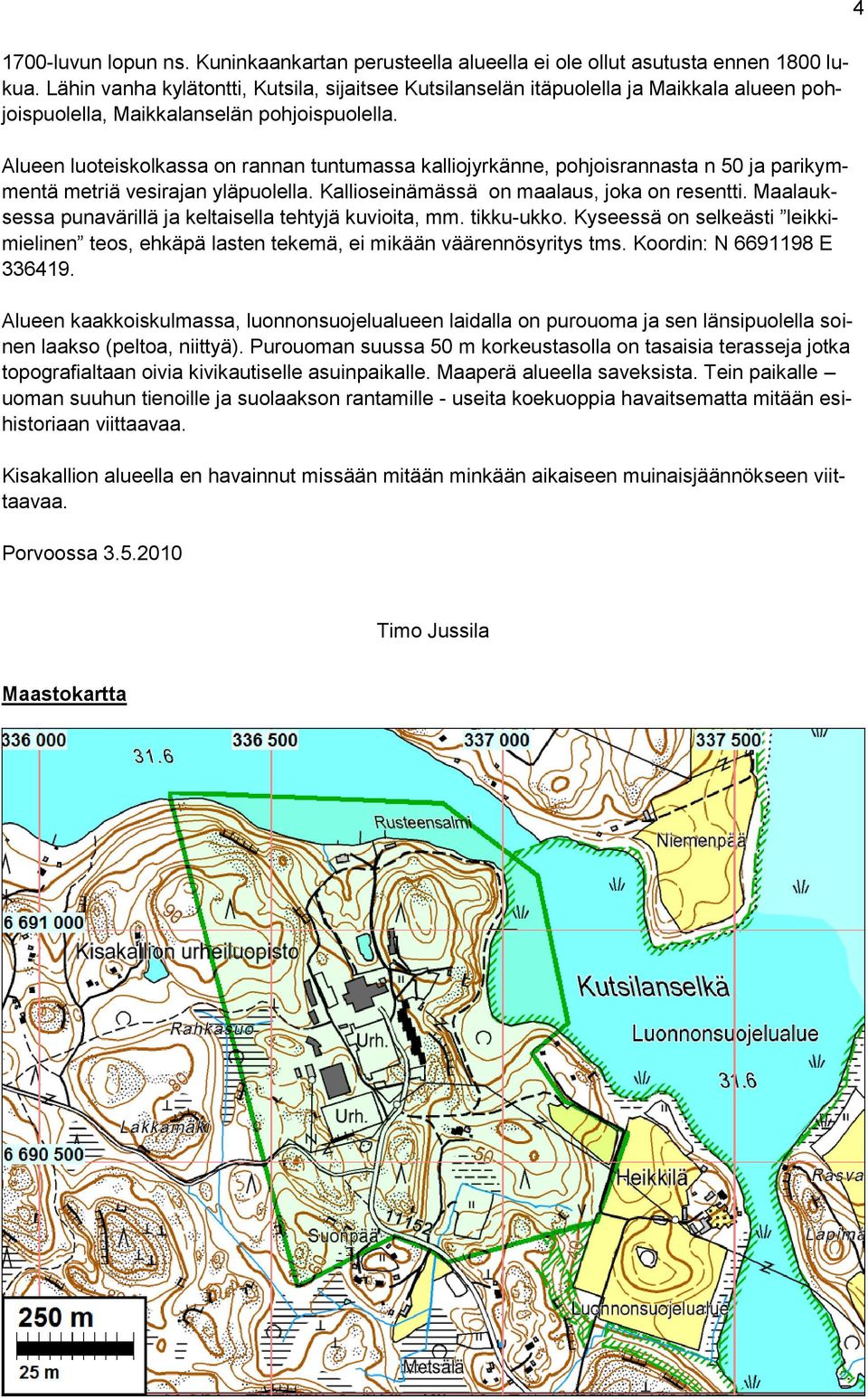 Alueen luoteiskolkassa on rannan tuntumassa kalliojyrkänne, pohjoisrannasta n 50 ja parikymmentä metriä vesirajan yläpuolella. Kallioseinämässä on maalaus, joka on resentti.