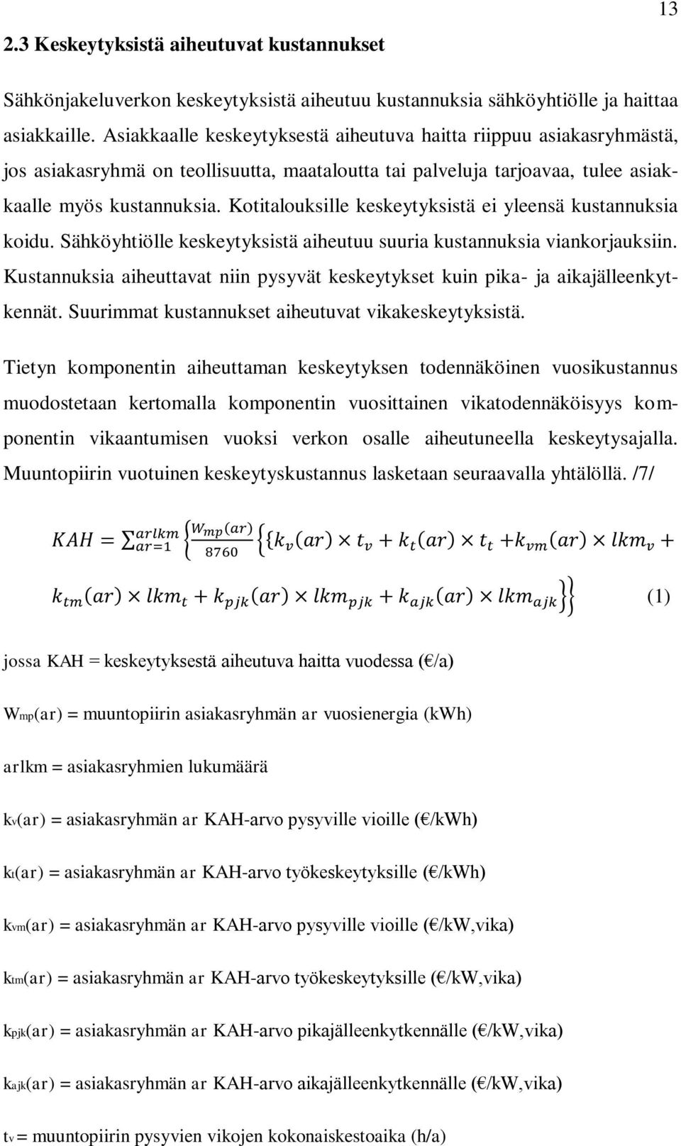 Kotitalouksille keskeytyksistä ei yleensä kustannuksia koidu. Sähköyhtiölle keskeytyksistä aiheutuu suuria kustannuksia viankorjauksiin.